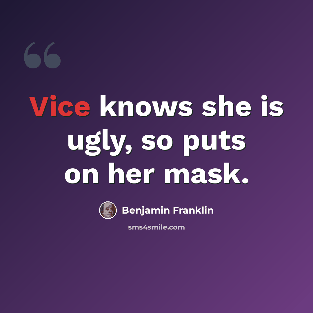 “Vice knows she is ugly, so puts on her mask.” quote by Benjamin Franklin