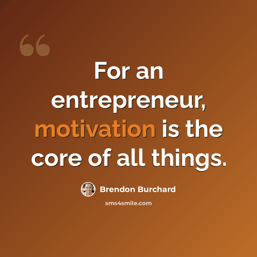 “For an entrepreneur, motivation is the core of all things.” quote by Brendon Burchard