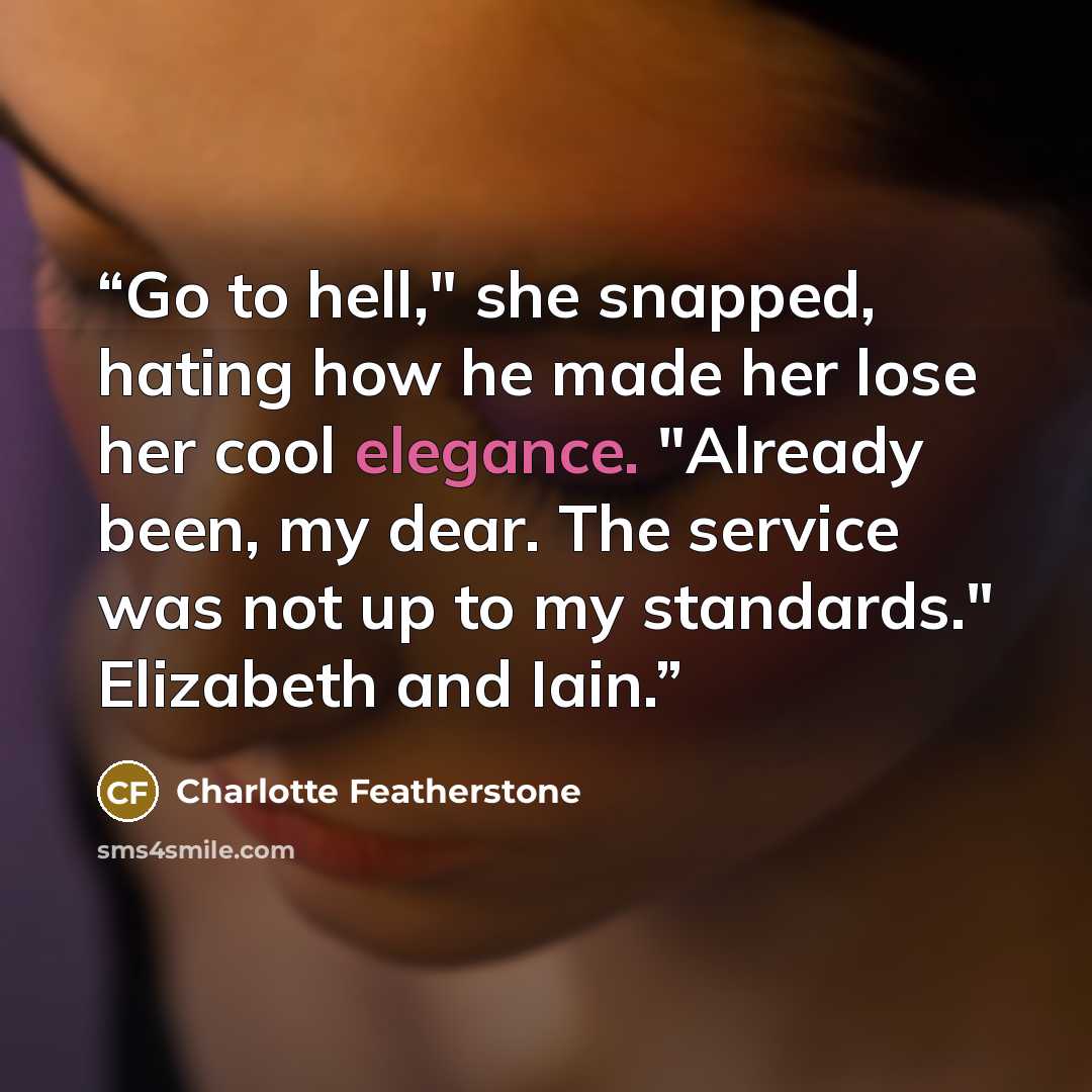 “Go to hell," she snapped, hating how he made her lose her cool elegance. "Already been, my dear. The service was not up to my standards." Elizabeth and Iain.” quote by Charlotte Featherstone