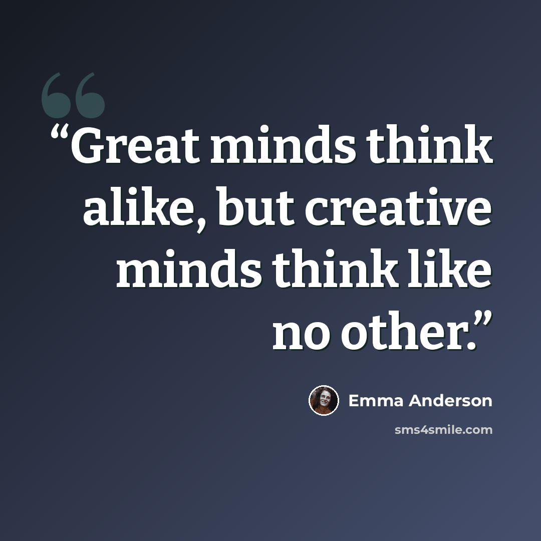 “Great minds think alike, but creative minds think like no other.” quote by Emma Anderson