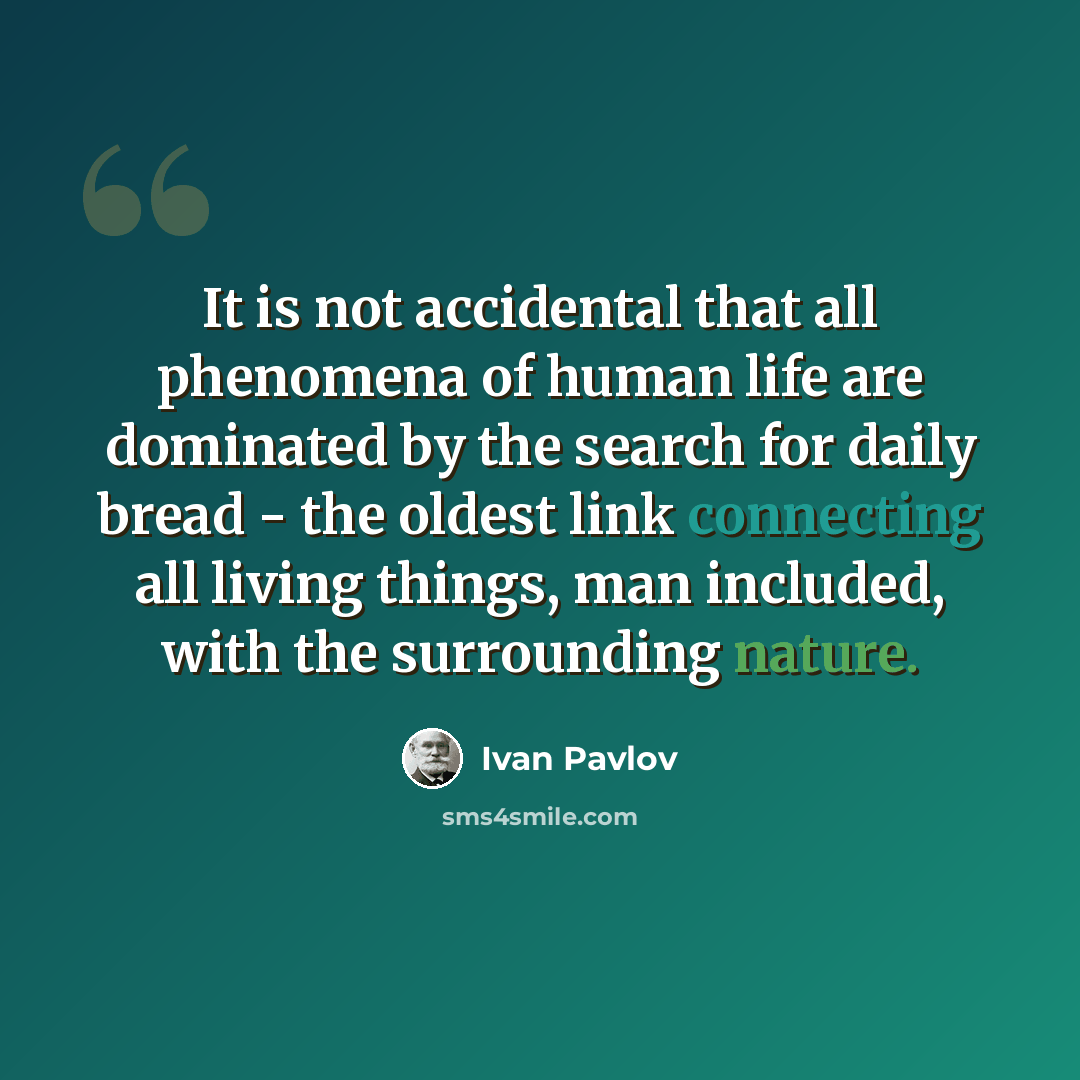 “It is not accidental that all phenomena of human life are dominated by the search for daily bread - the oldest link connecting all living things, man included, with the surrounding nature.” quote by Ivan Pavlov