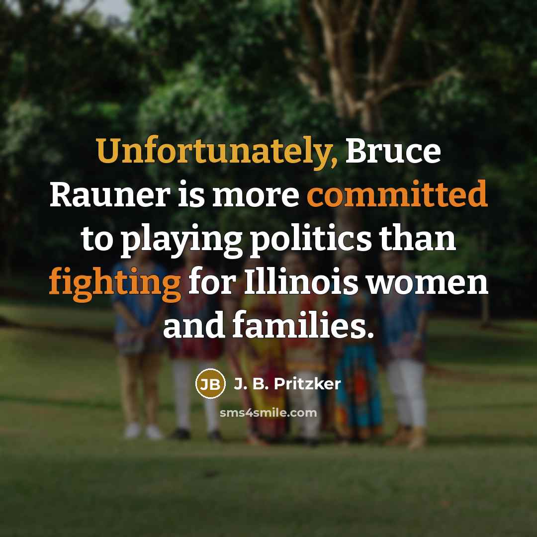“Unfortunately, Bruce Rauner is more committed to playing politics than fighting for Illinois women and families.” quote by J. B. Pritzker