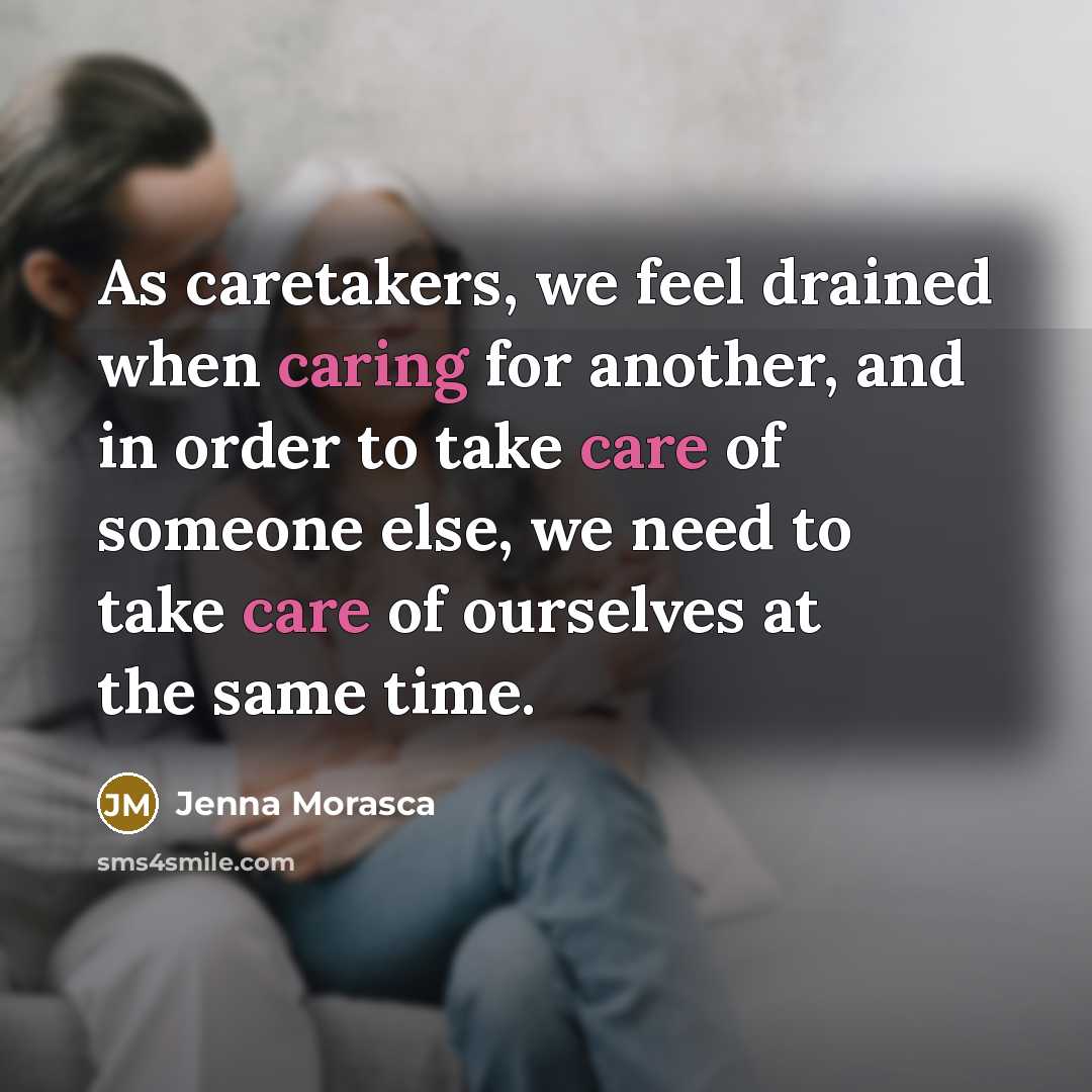 “As caretakers, we feel drained when caring for another, and in order to take care of someone else, we need to take care of ourselves at the same time.” quote by Jenna Morasca