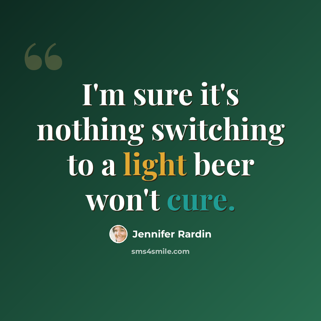 “I'm sure it's nothing switching to a light beer won't cure.” quote by Jennifer Rardin