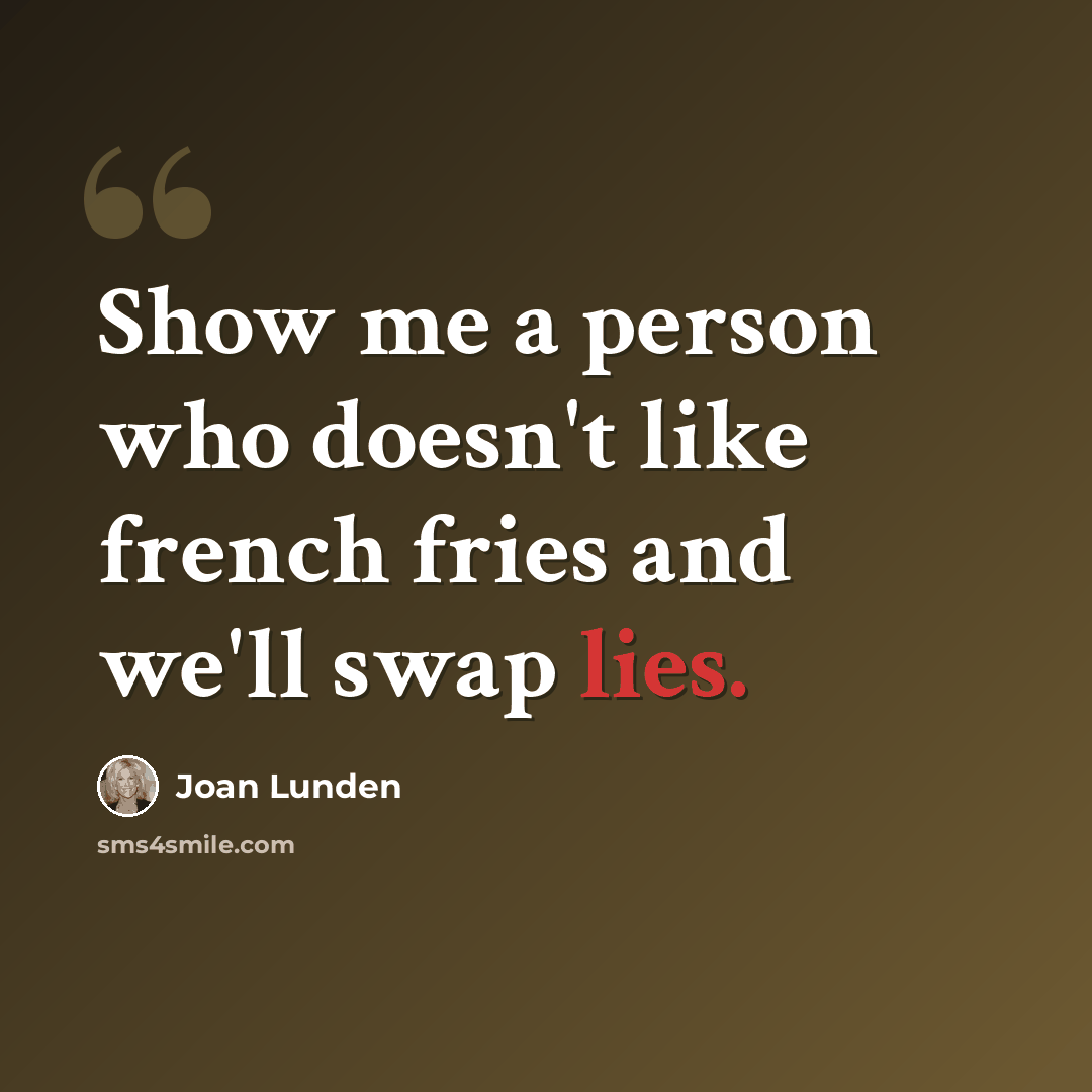 “Show me a person who doesn't like french fries and we'll swap lies.” quote by Joan Lunden