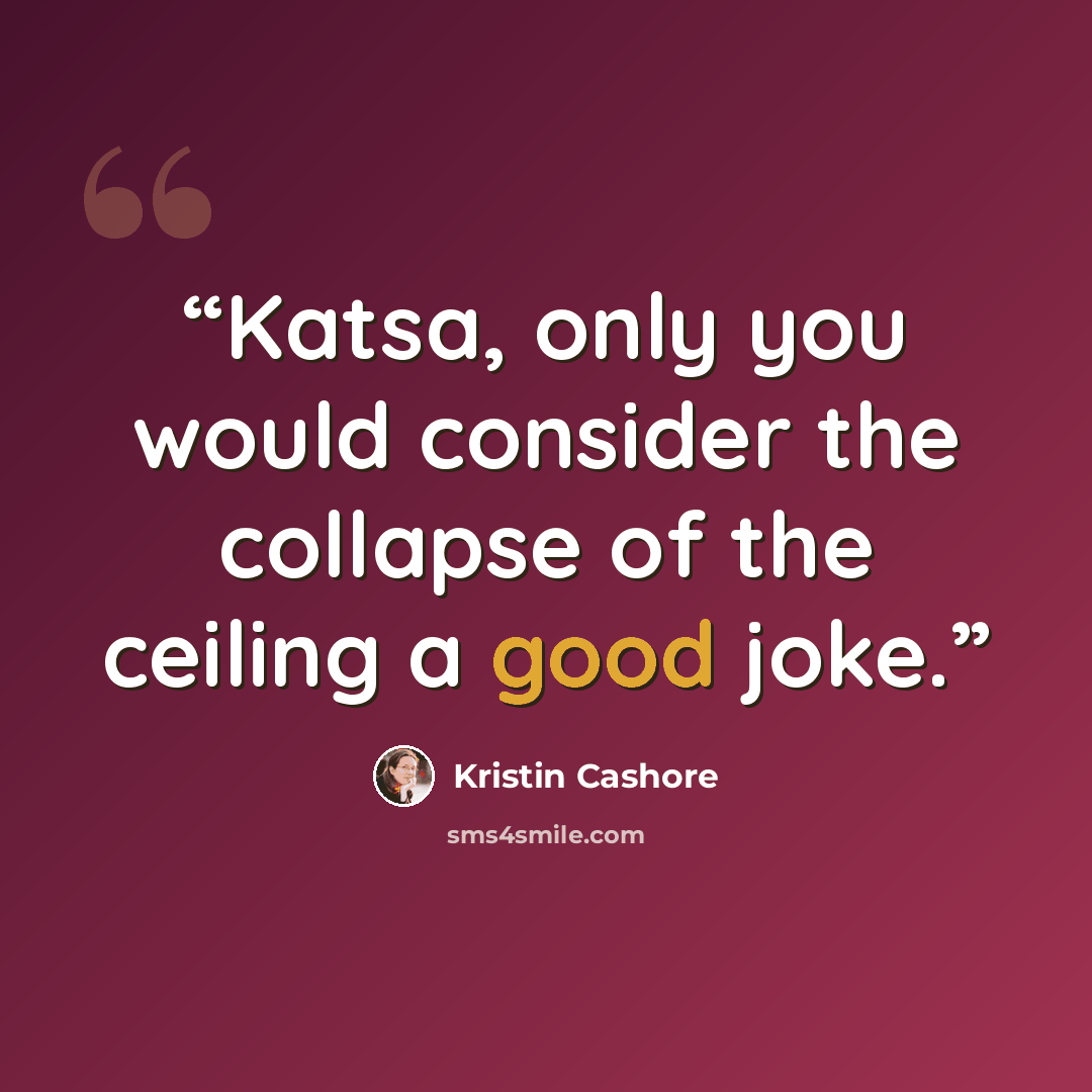 “Katsa, only you would consider the collapse of the ceiling a good joke.” quote by Kristin Cashore