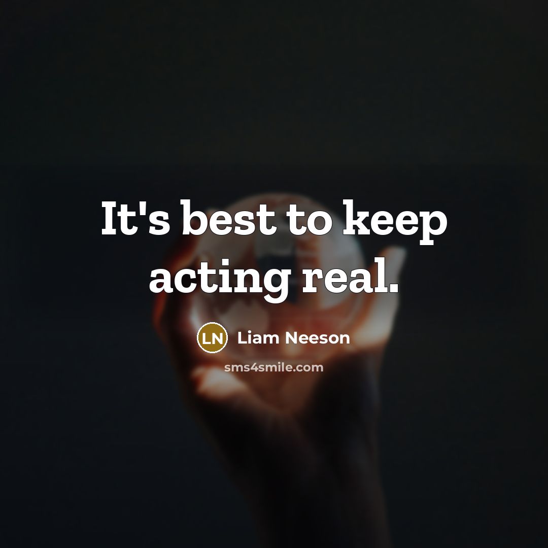 “It's best to keep acting real.” quote by Liam Neeson