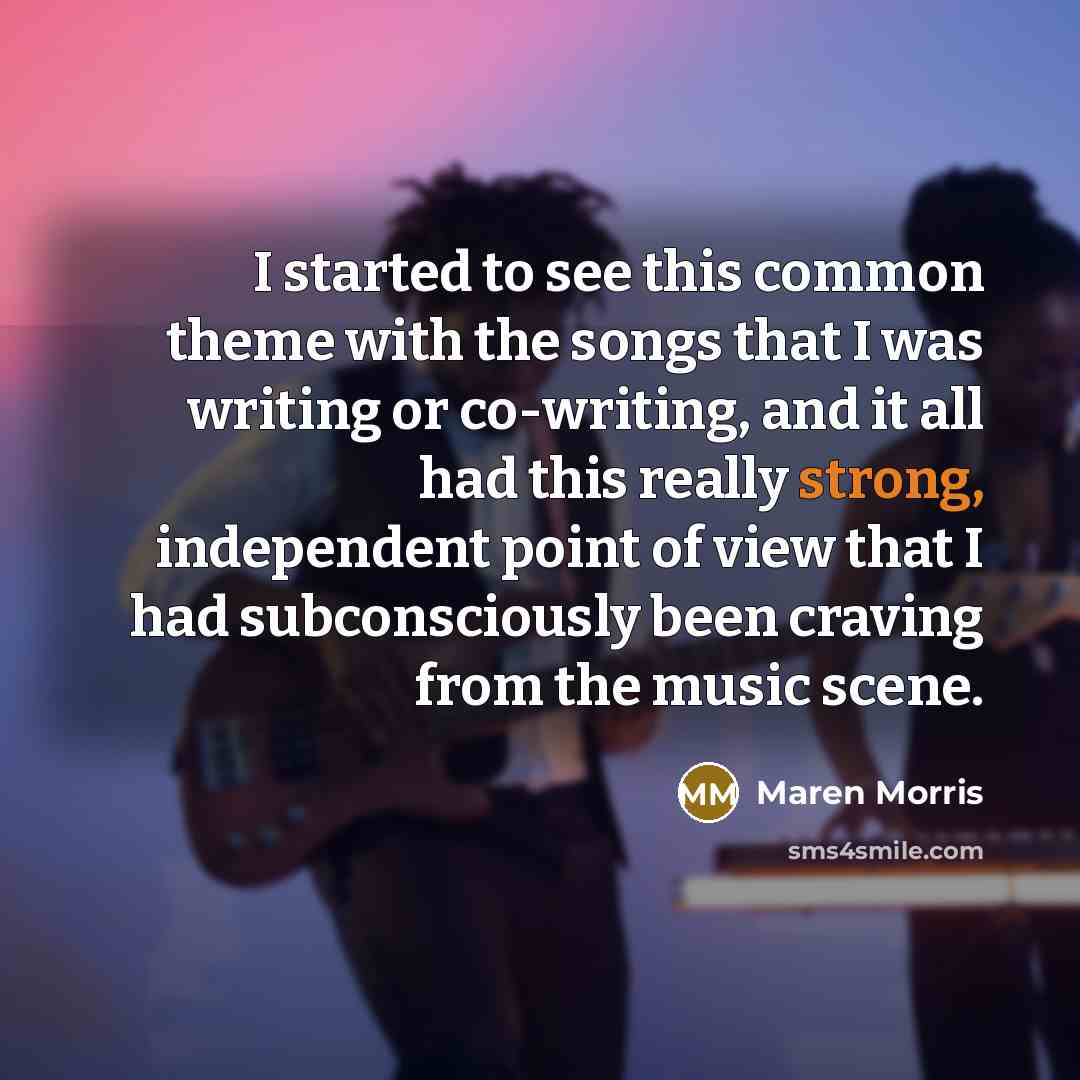 “I started to see this common theme with the songs that I was writing or co-writing, and it all had this really strong, independent point of view that I had subconsciously been craving from the music scene.” quote by Maren Morris