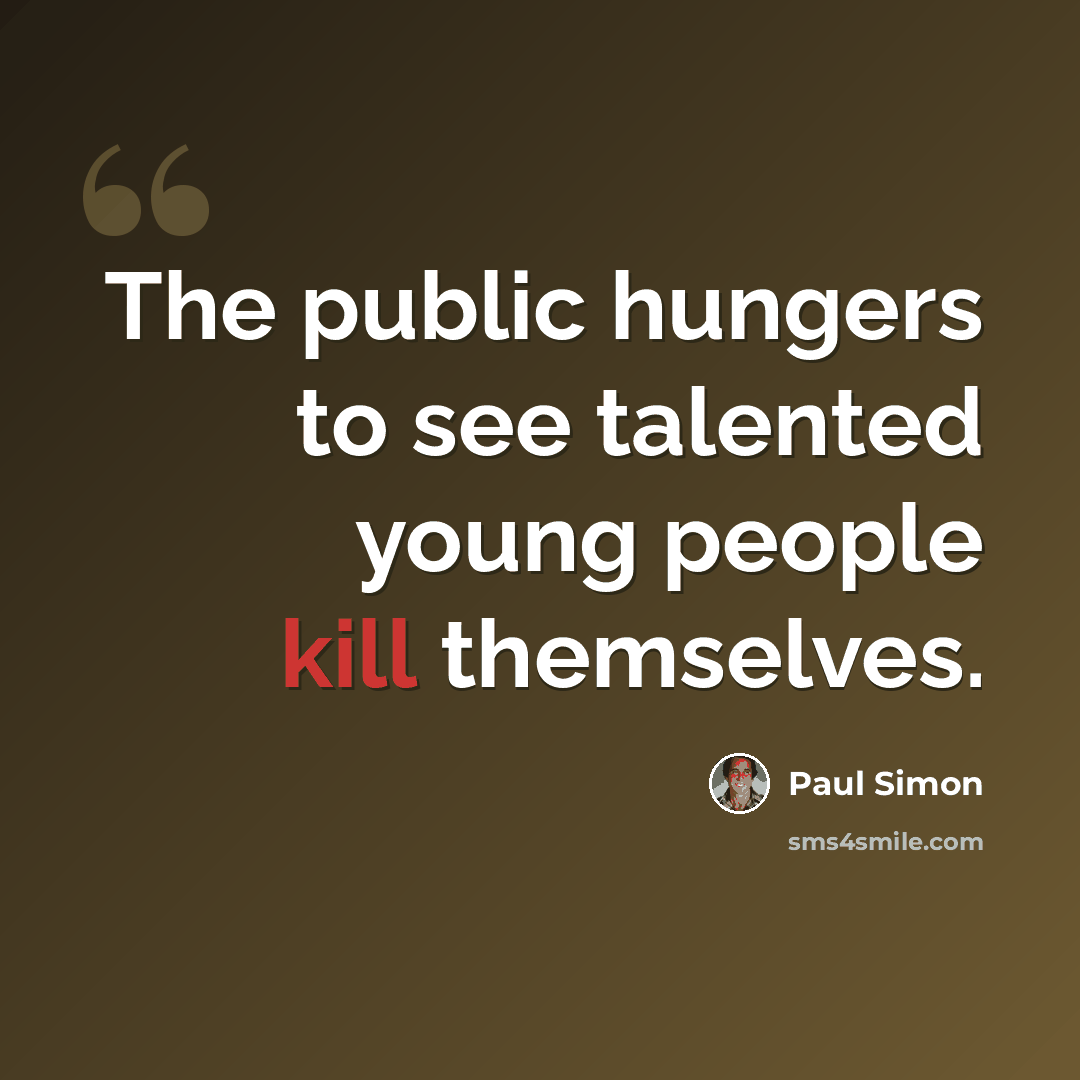 “The public hungers to see talented young people kill themselves.” quote by Paul Simon