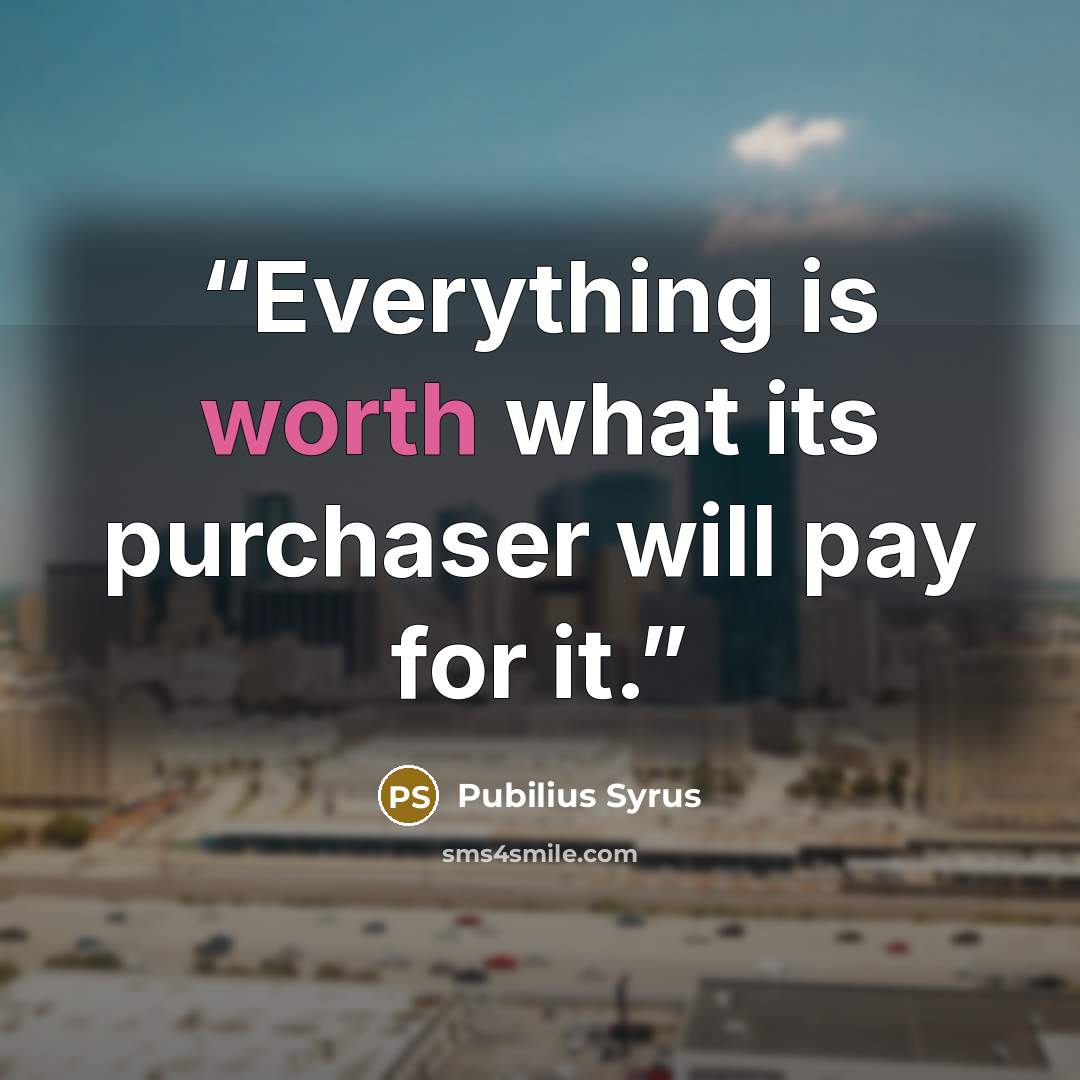 “Everything is worth what its purchaser will pay for it.” quote by Pubilius Syrus
