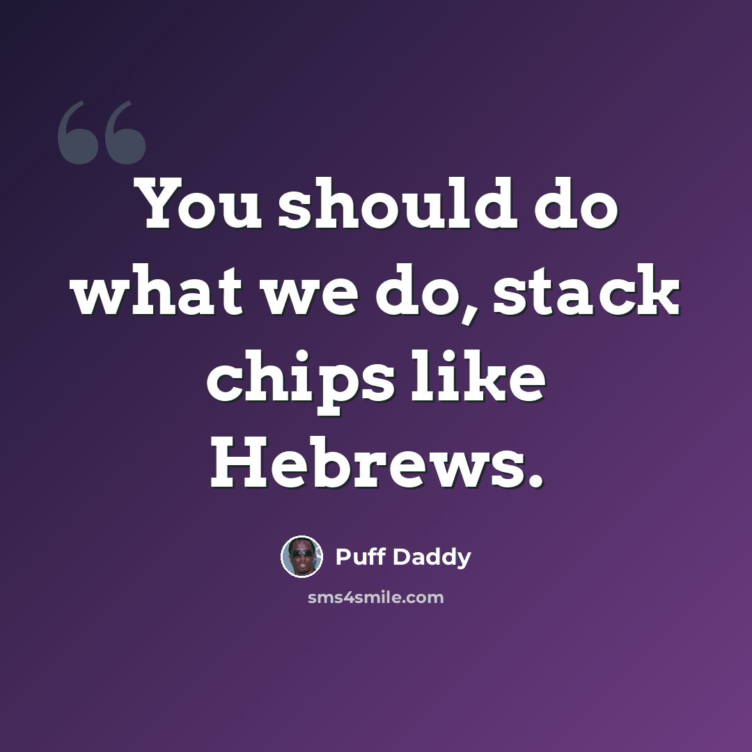 “You should do what we do, stack chips like Hebrews.” quote by Puff Daddy