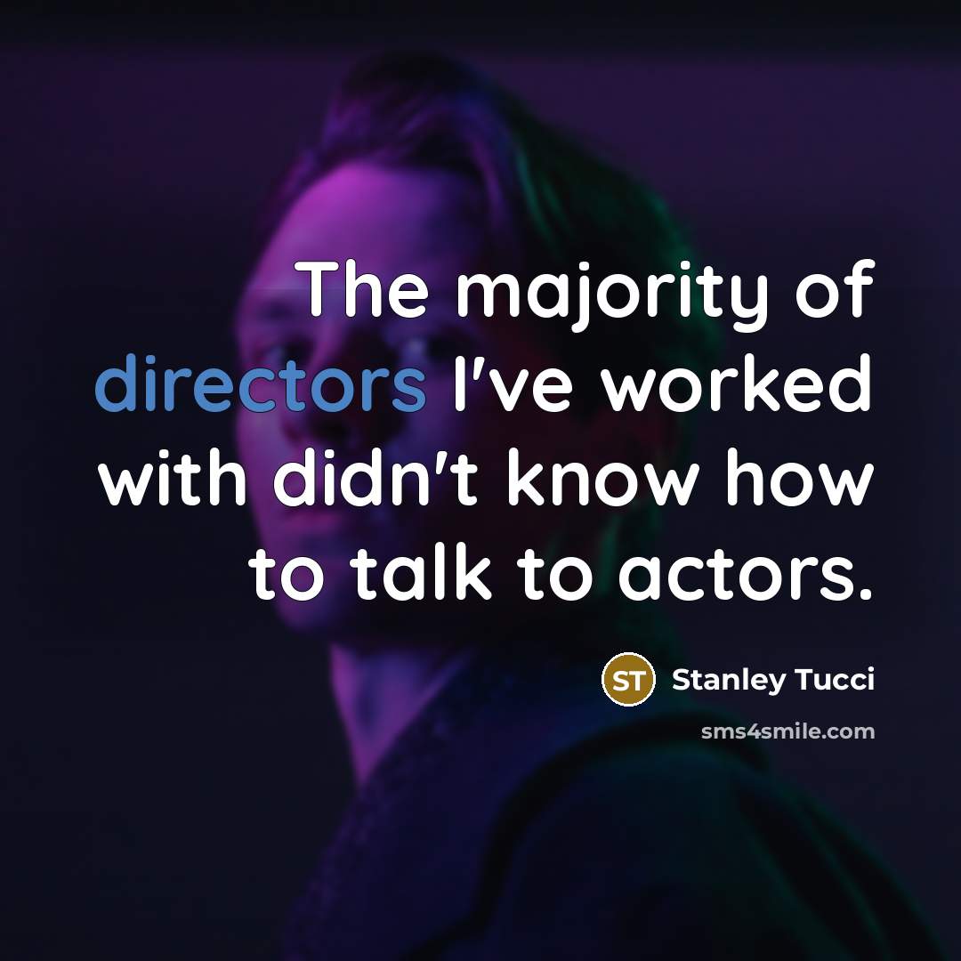 “The majority of directors I've worked with didn't know how to talk to actors.” quote by Stanley Tucci