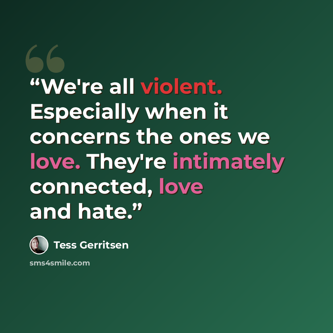 “We're all violent. Especially when it concerns the ones we love. They're intimately connected, love and hate.” quote by Tess Gerritsen