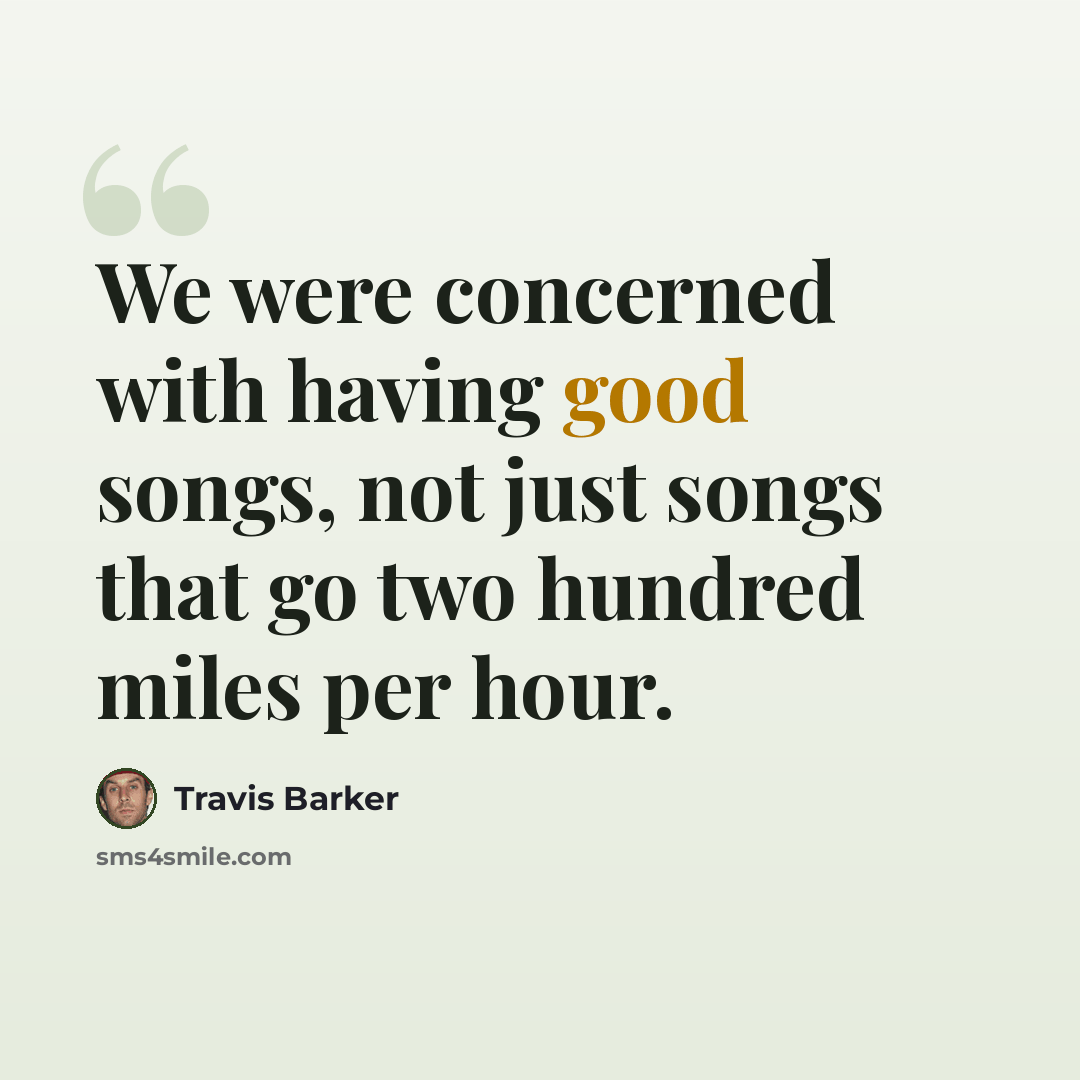 “We were concerned with having good songs, not just songs that go two hundred miles per hour.” quote by Travis Barker