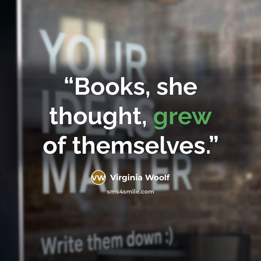 “Books, she thought, grew of themselves.” quote by Virginia Woolf