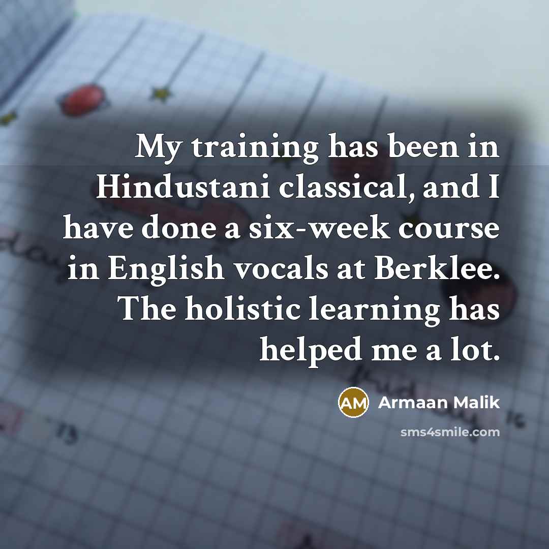 “My training has been in Hindustani classical, and I have done a six-week course in English vocals at Berklee. The holistic learning has helped me a lot.” quote by Armaan Malik