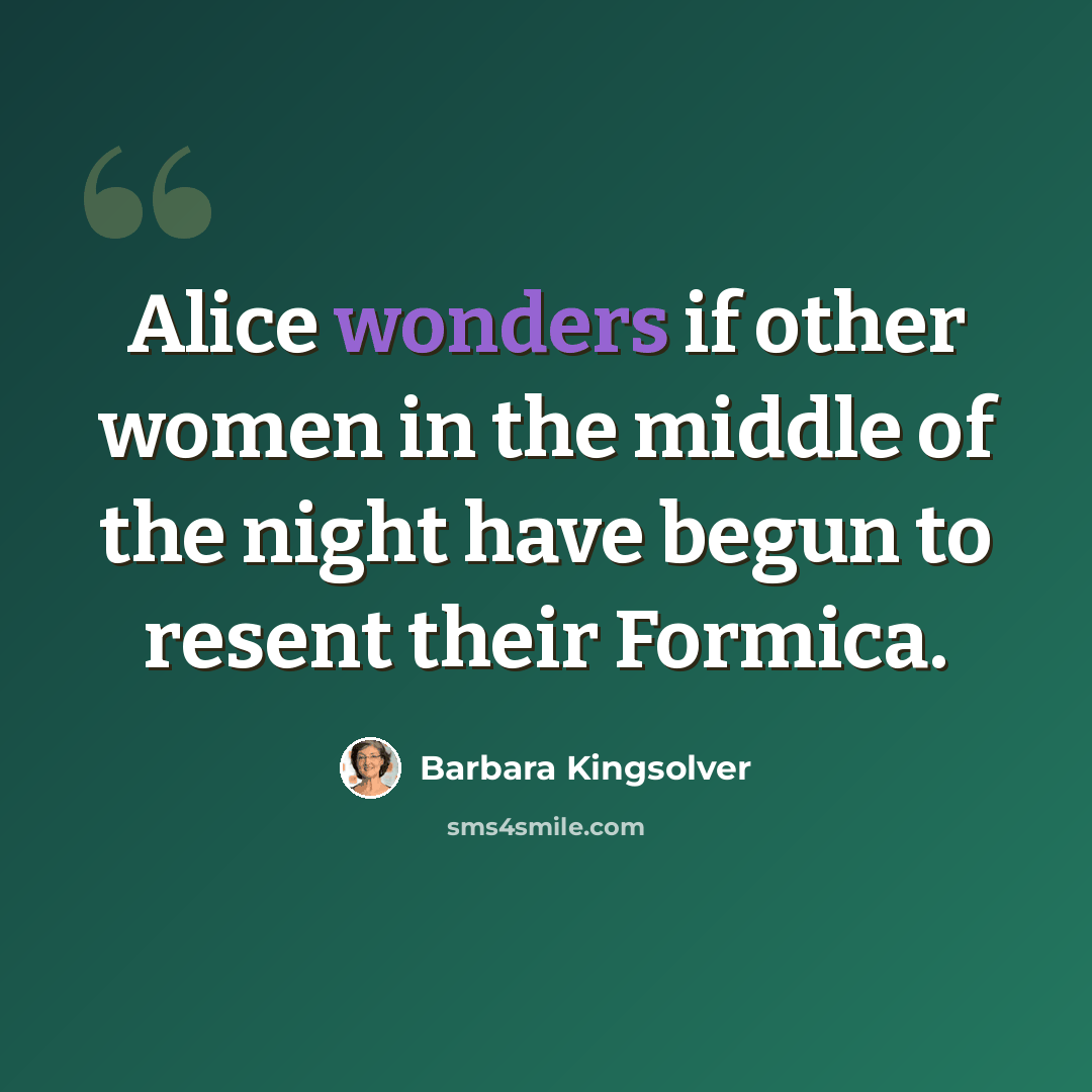 “Alice wonders if other women in the middle of the night have begun to resent their Formica.” quote by Barbara Kingsolver