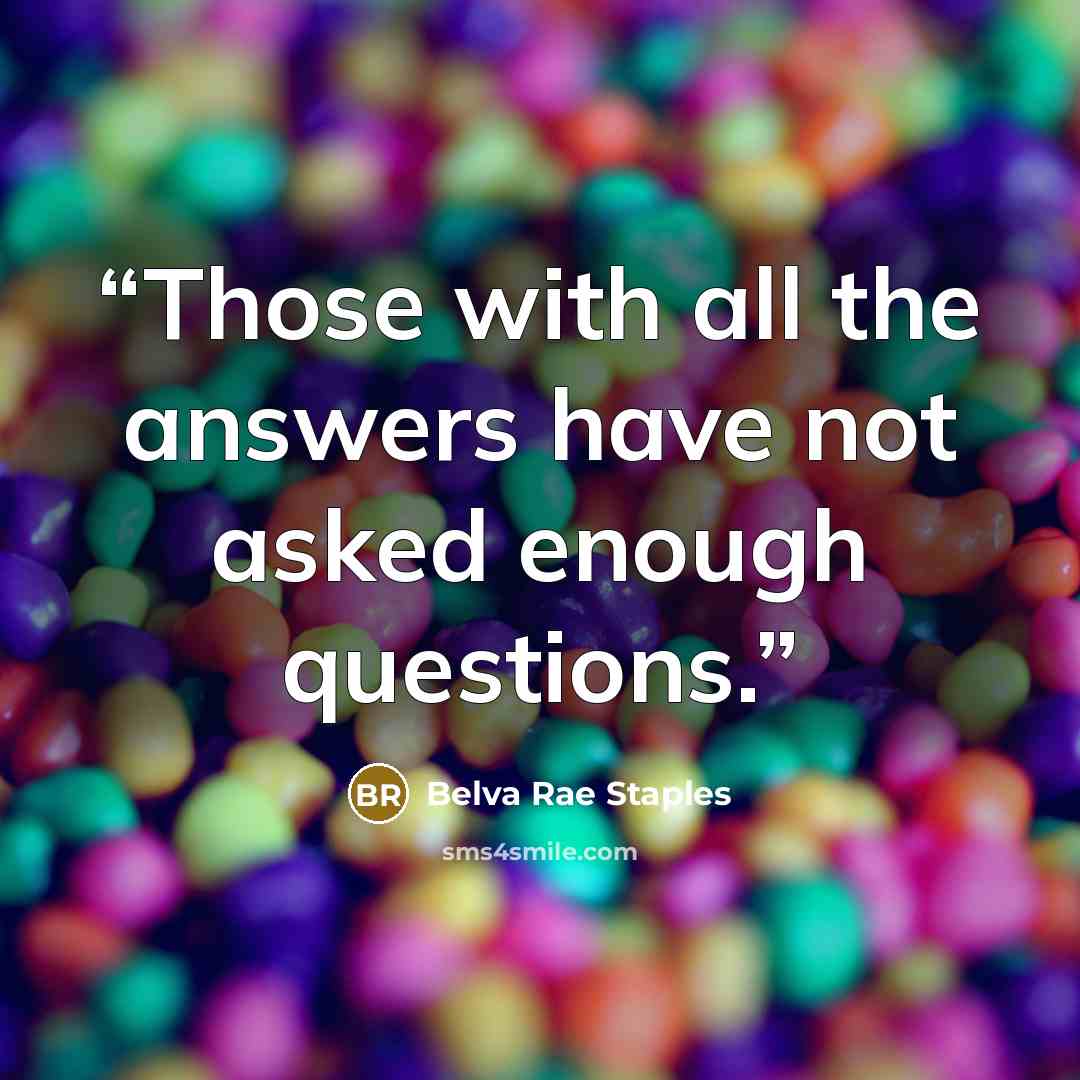 “Those with all the answers have not asked enough questions.” quote by Belva Rae Staples