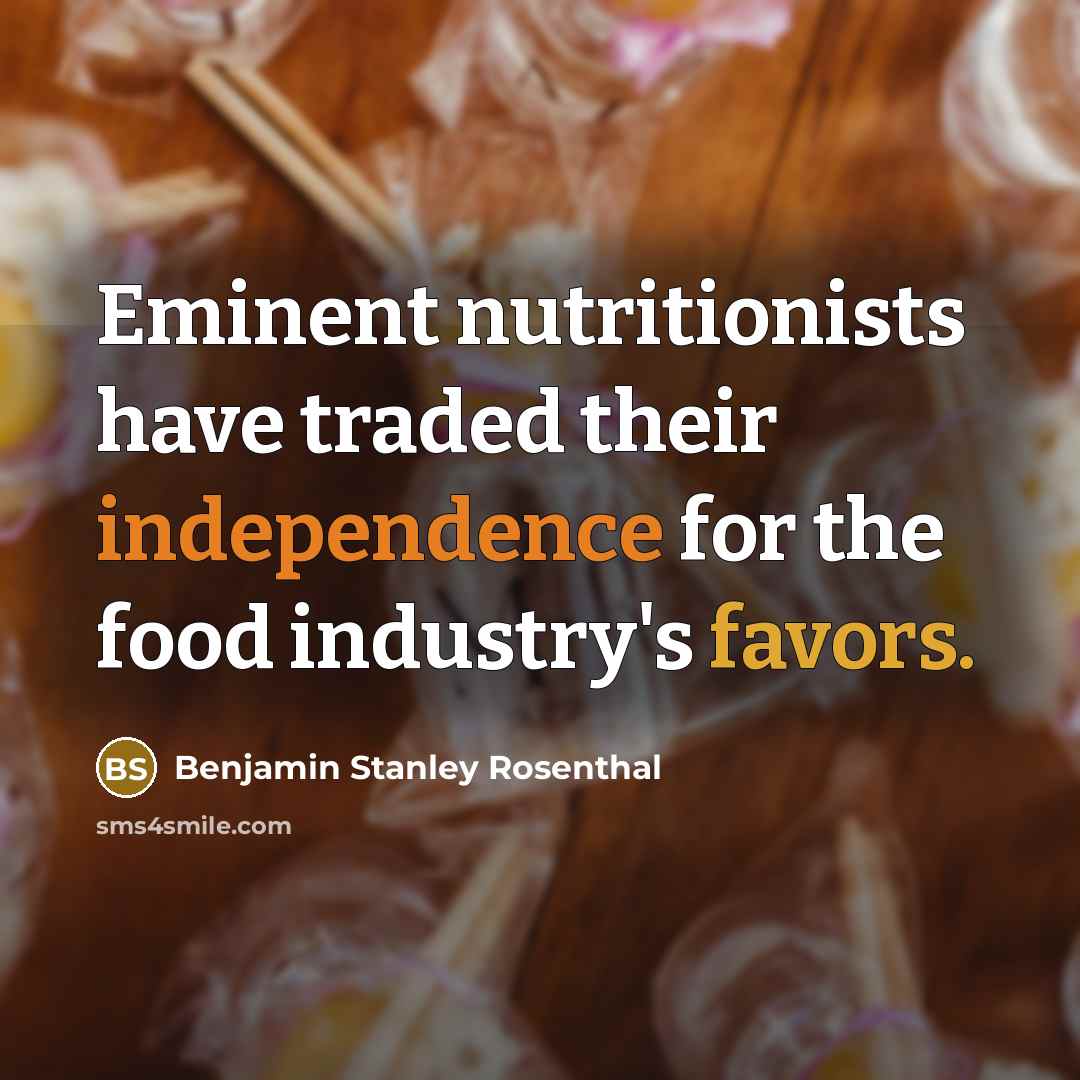 “Eminent nutritionists have traded their independence for the food industry's favors.” quote by Benjamin Stanley Rosenthal
