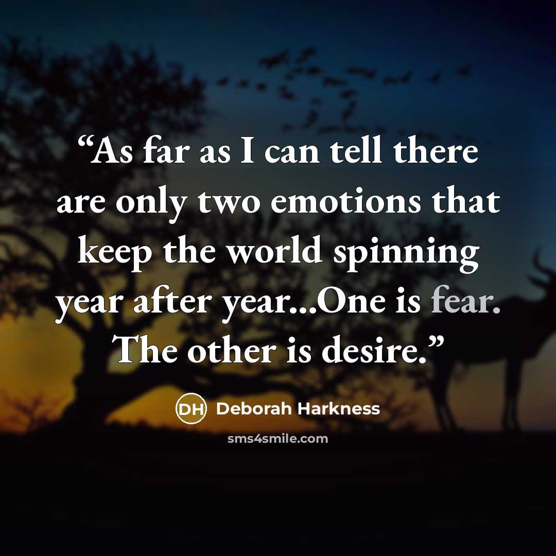 “As far as I can tell there are only two emotions that keep the world spinning year after year...One is fear. The other is desire.” quote by Deborah Harkness