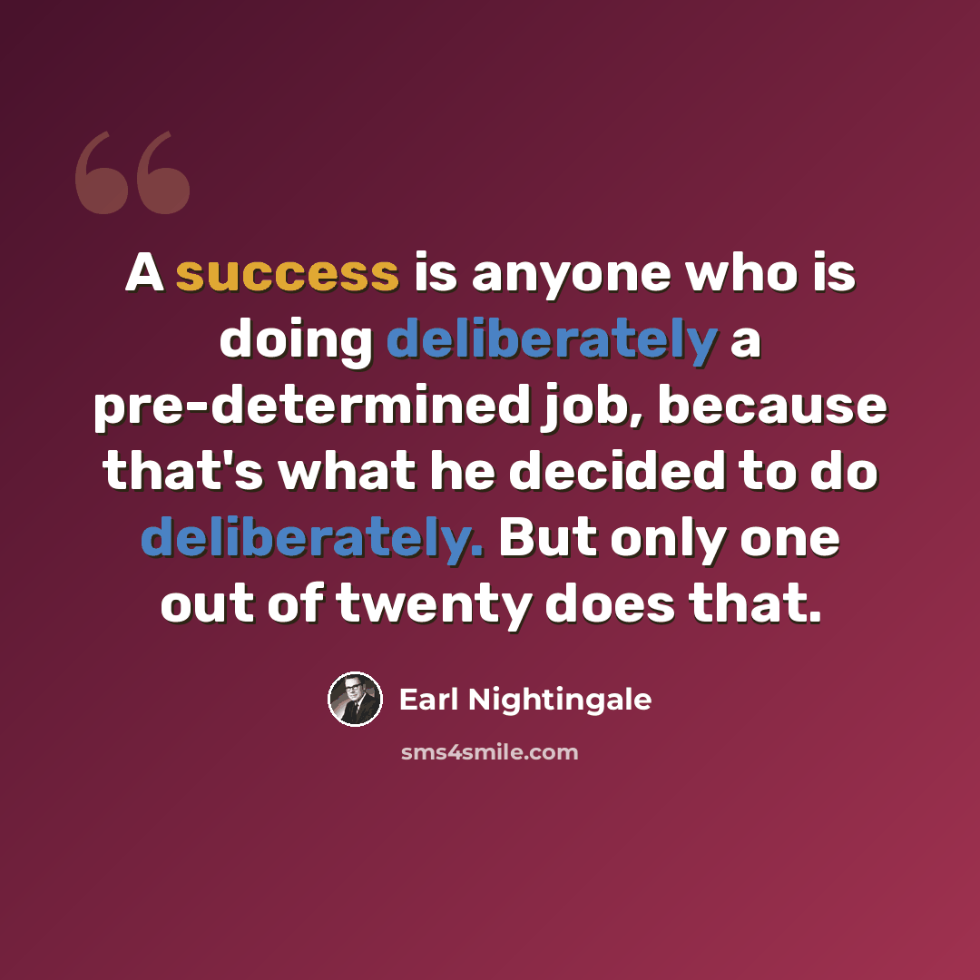 “A success is anyone who is doing deliberately a pre-determined job, because that's what he decided to do deliberately. But only one out of twenty does that.” quote by Earl Nightingale