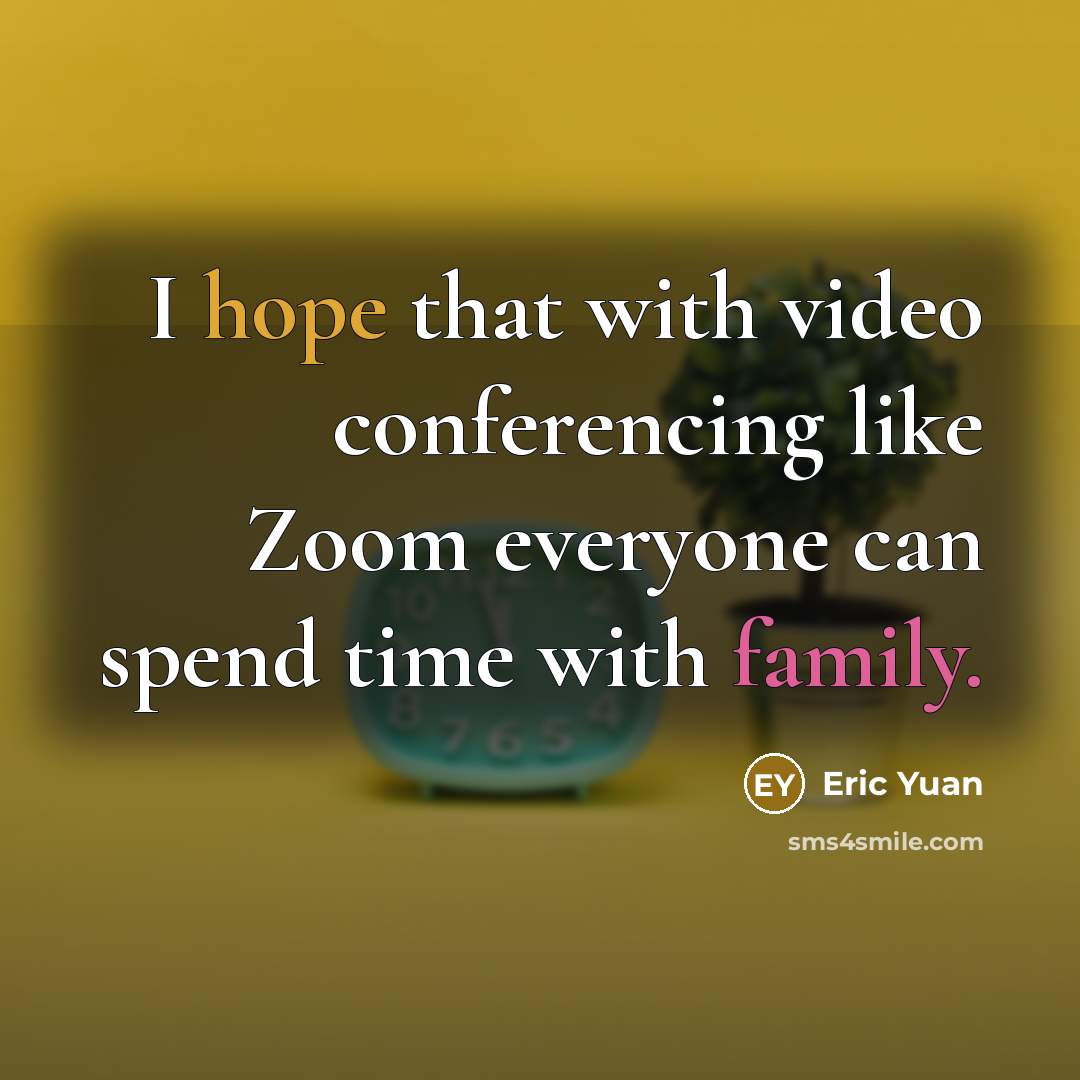 “I hope that with video conferencing like Zoom everyone can spend time with family.” quote by Eric Yuan