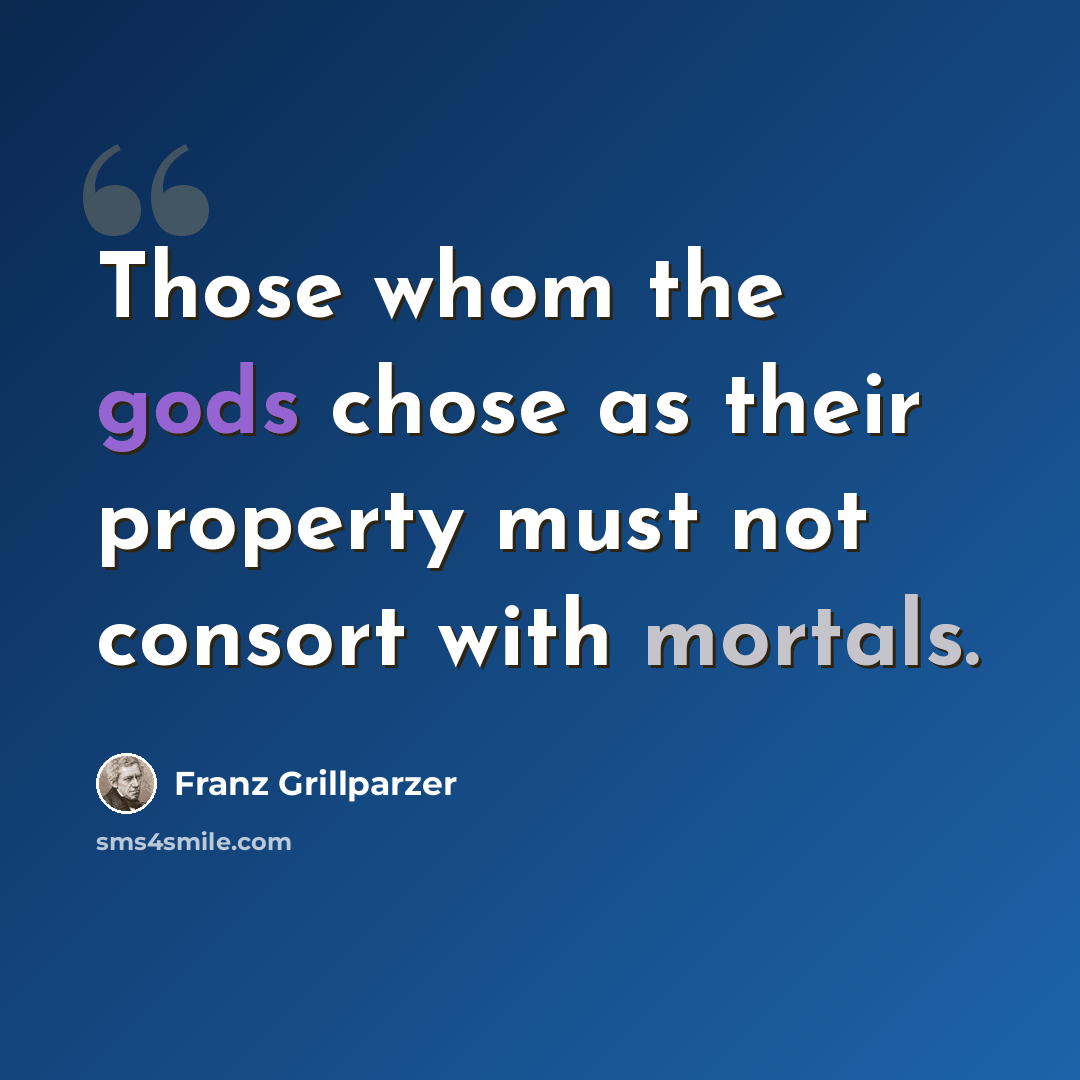 “Those whom the gods chose as their property must not consort with mortals.” quote by Franz Grillparzer