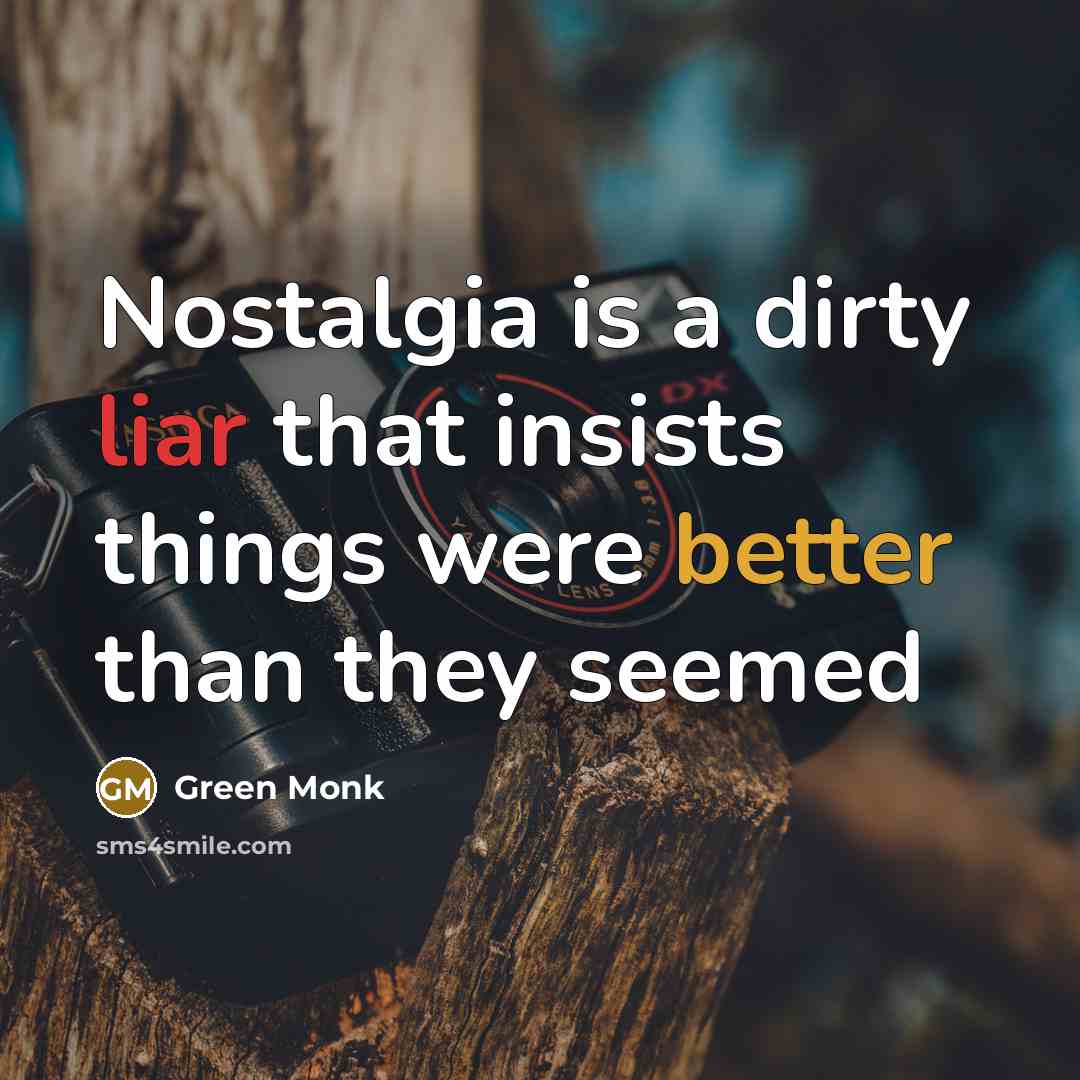 “Nostalgia is a dirty liar that insists things were better than they seemed” quote by Green Monk