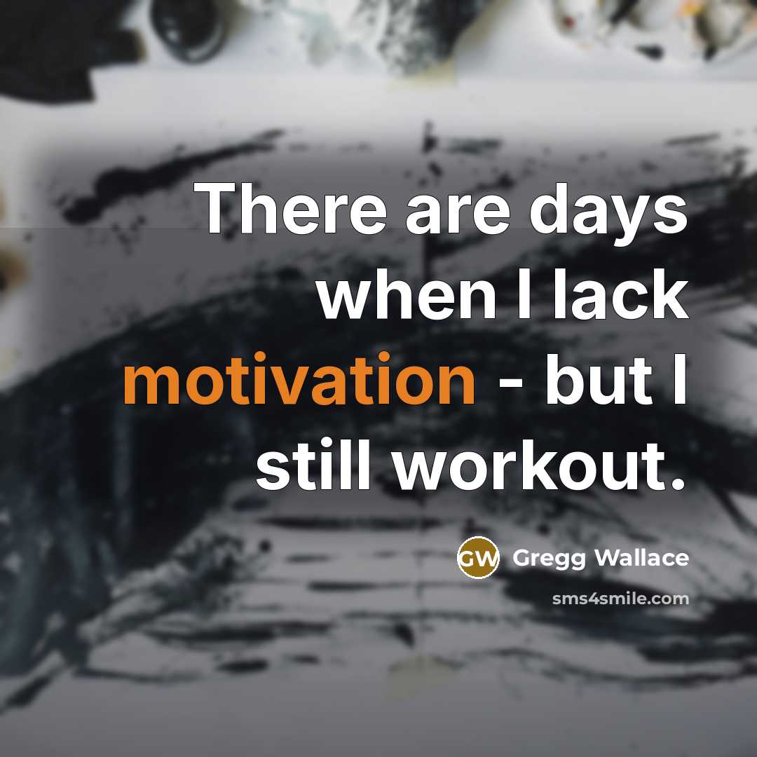 “There are days when I lack motivation - but I still workout.” quote by Gregg Wallace