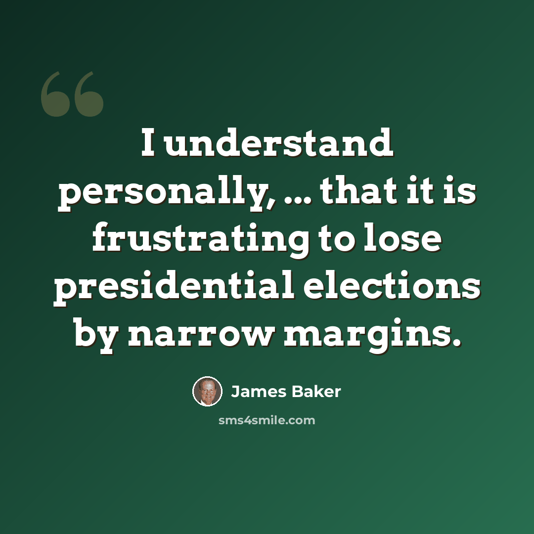 “I understand personally, ... that it is frustrating to lose presidential elections by narrow margins.” quote by James Baker