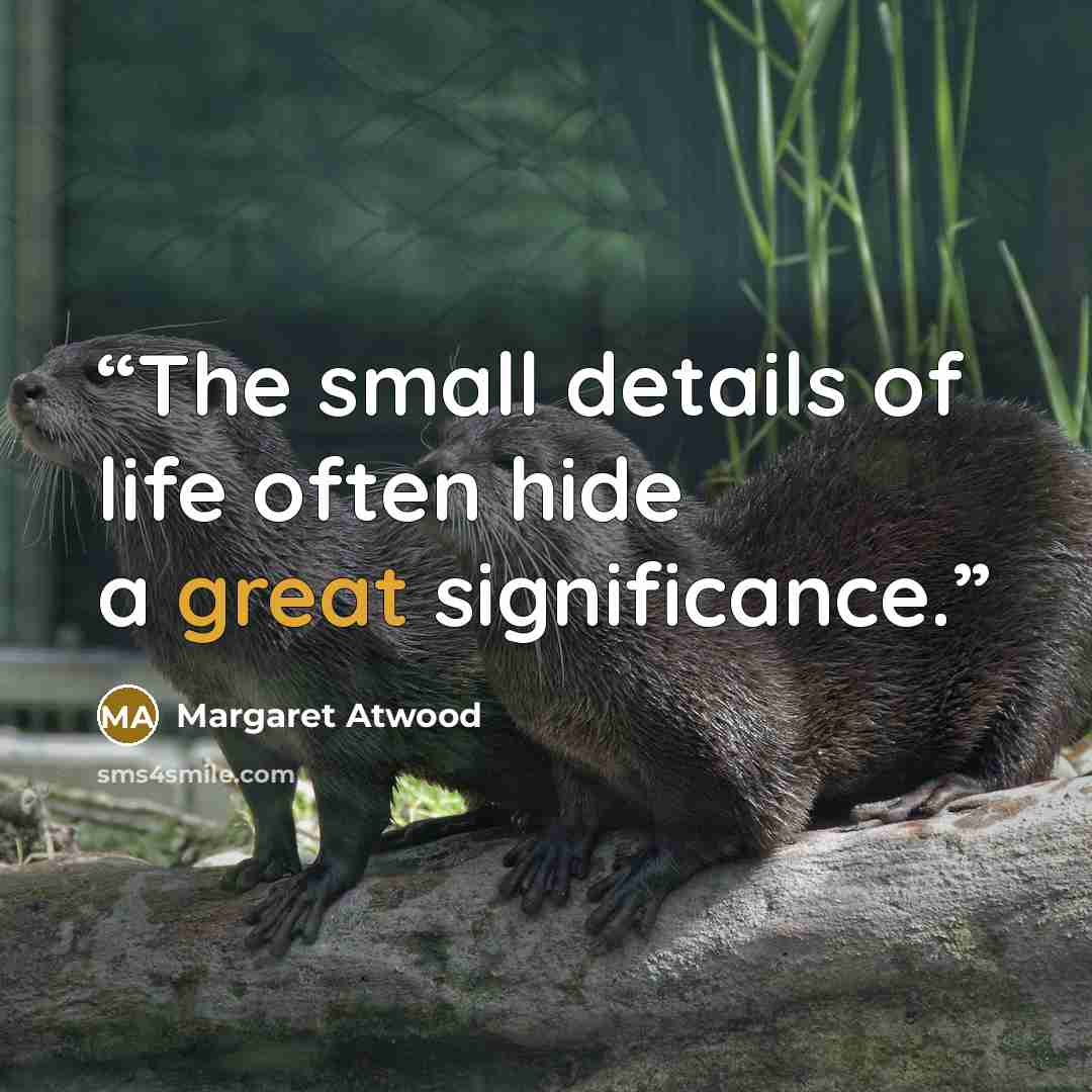 “The small details of life often hide a great significance.” quote by Margaret Atwood