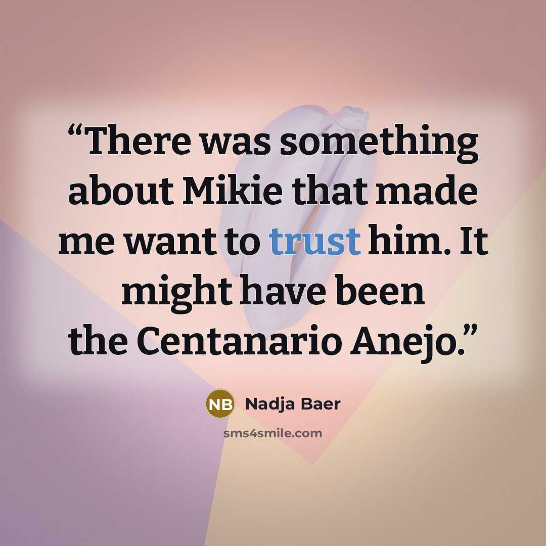 “There was something about Mikie that made me want to trust him. It might have been the Centanario Anejo.” quote by Nadja Baer