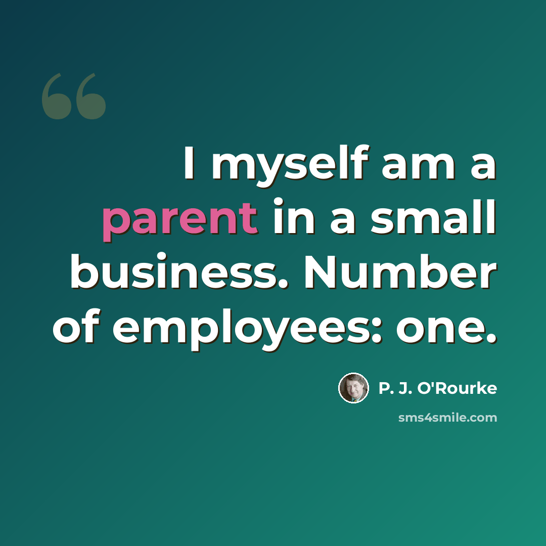 “I myself am a parent in a small business. Number of employees: one.” quote by P. J. O'Rourke