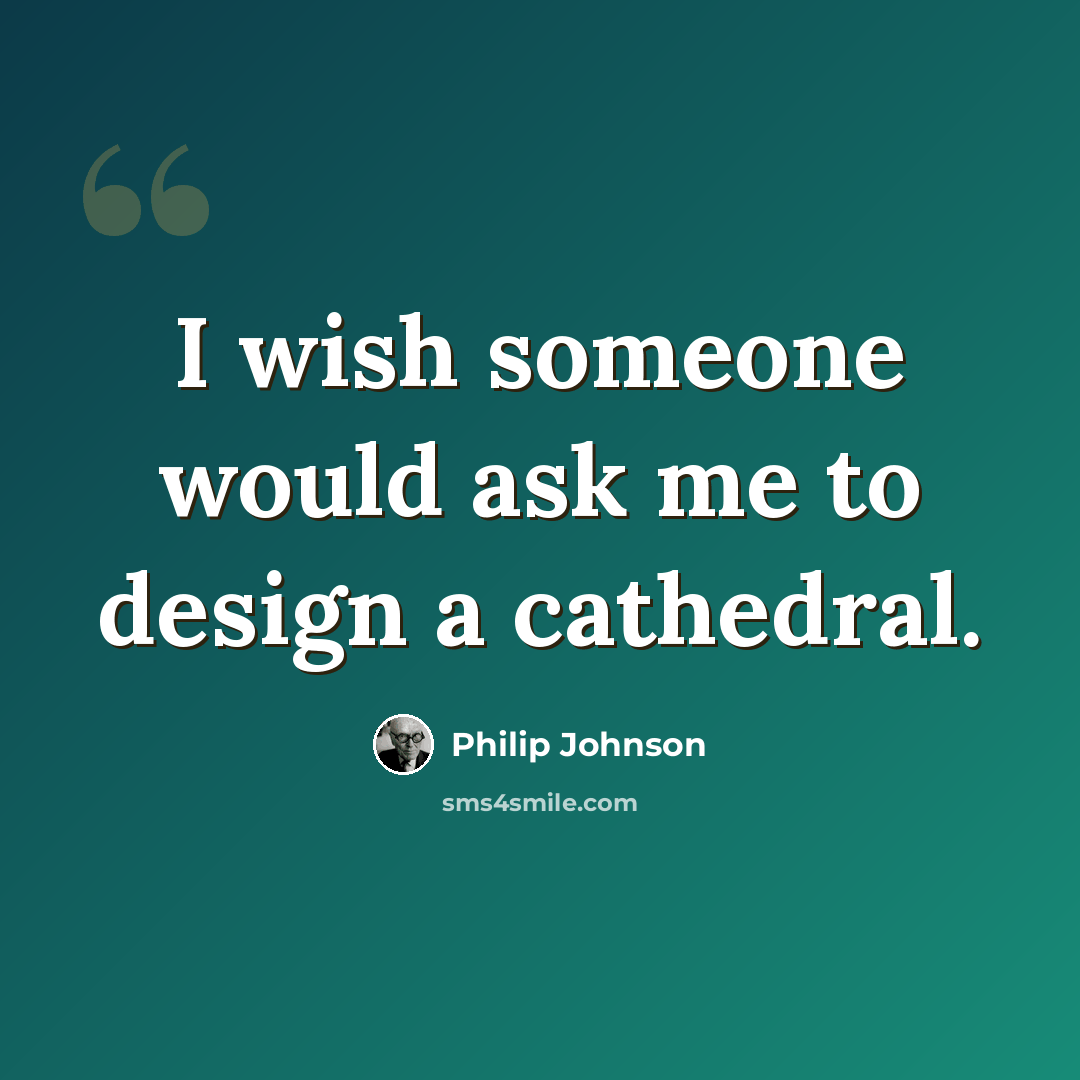“I wish someone would ask me to design a cathedral.” quote by Philip Johnson