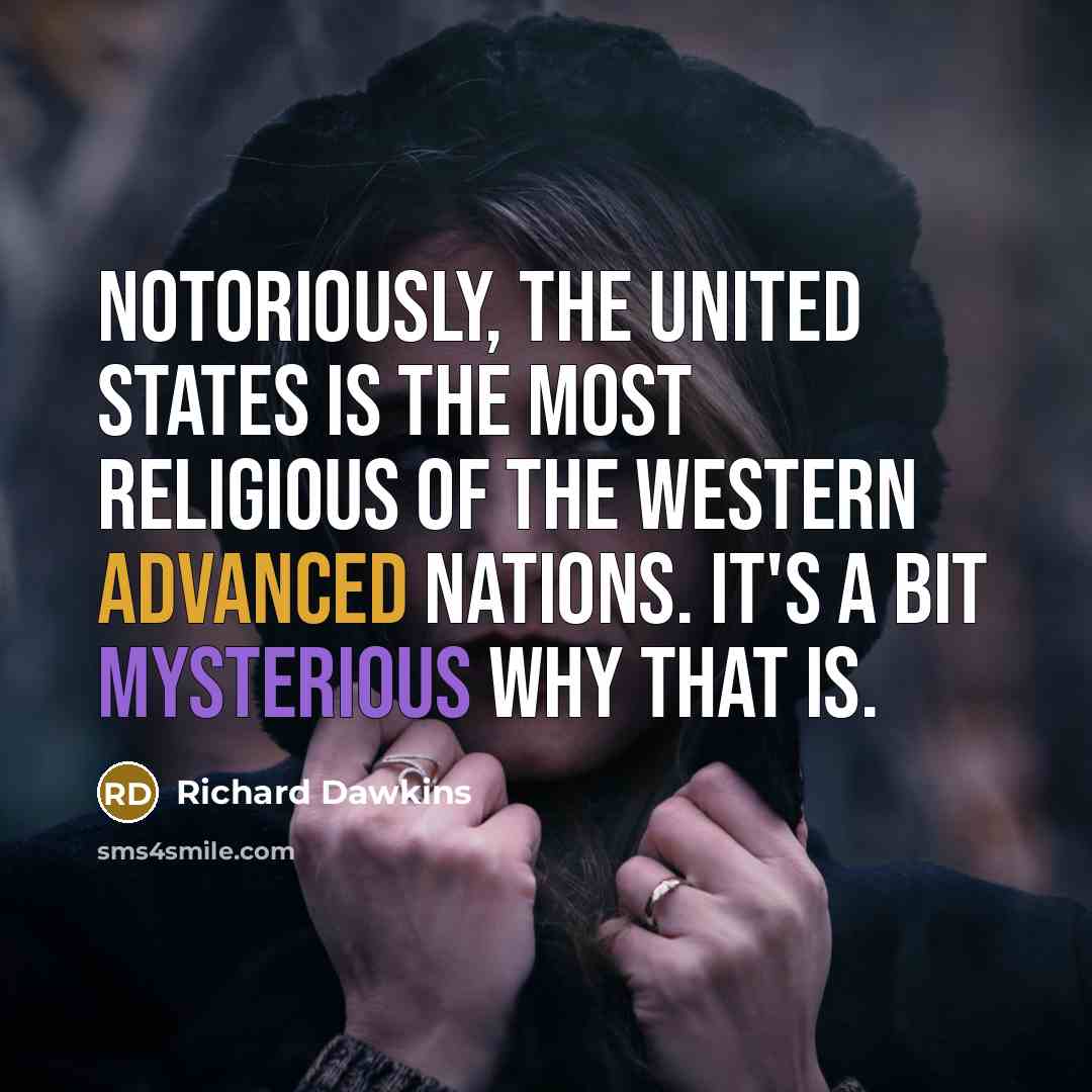 “Notoriously, the United States is the most religious of the Western advanced nations. It's a bit mysterious why that is.” quote by Richard Dawkins