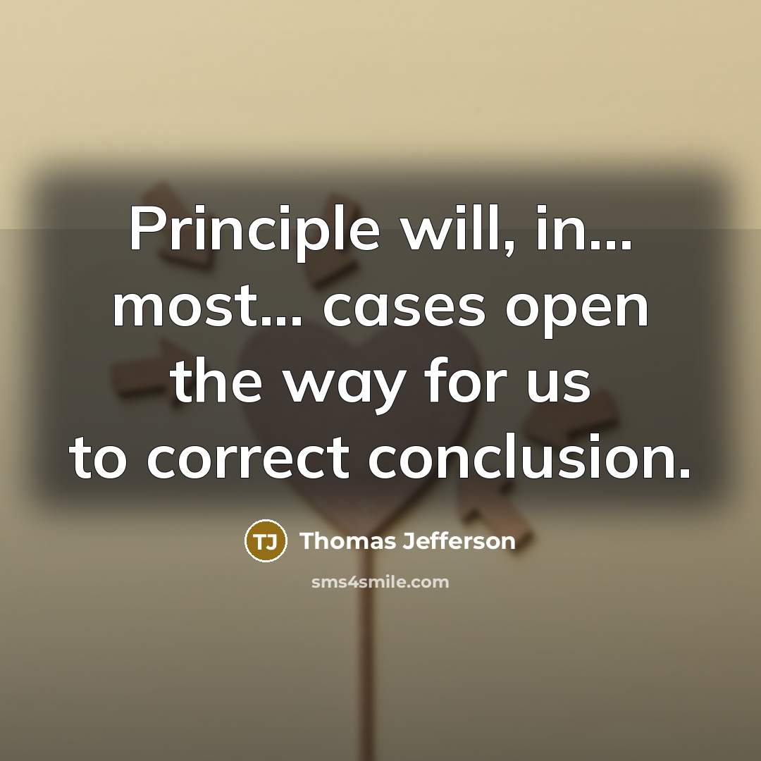 “Principle will, in... most... cases open the way for us to correct conclusion.” quote by Thomas Jefferson