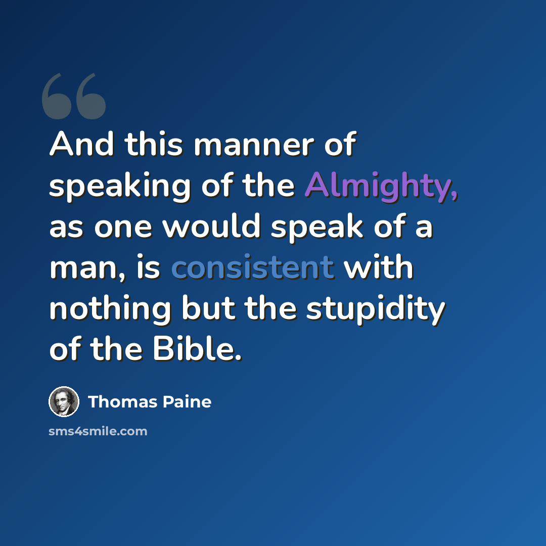 “And this manner of speaking of the Almighty, as one would speak of a man, is consistent with nothing but the stupidity of the Bible.” quote by Thomas Paine