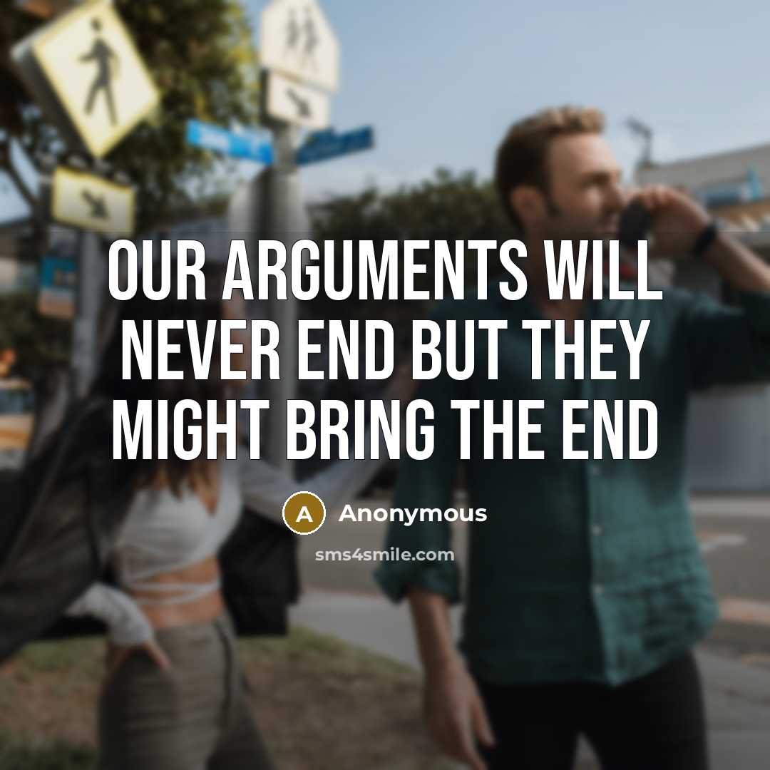 “Our arguments will never end but they might bring the end” quote by Anonymous