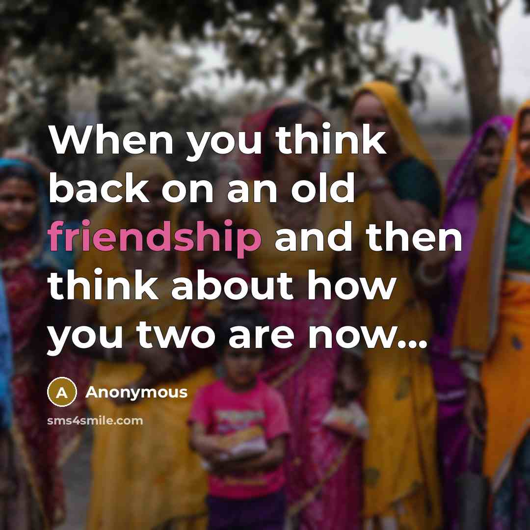 “When you think back on an old friendship and then think about how you two are now...” quote by Anonymous