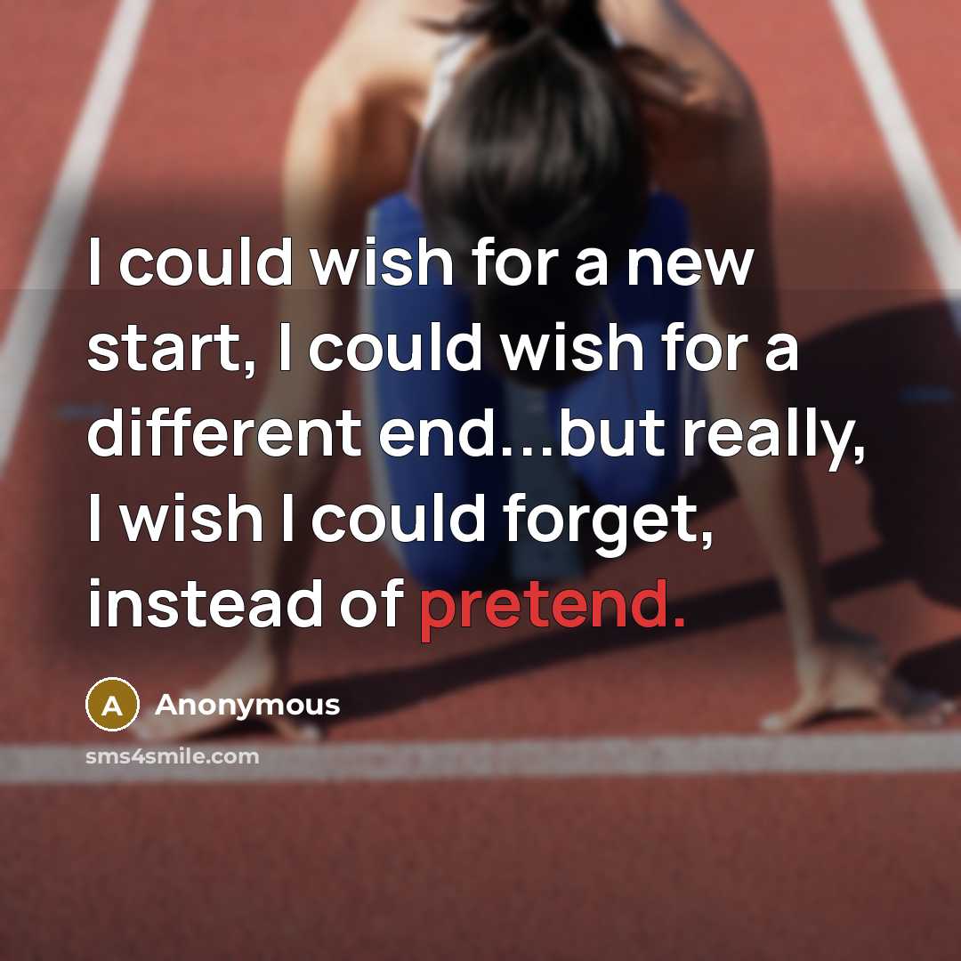 “I could wish for a new start, I could wish for a different end...but really, I wish I could forget, instead of pretend.” quote by Anonymous