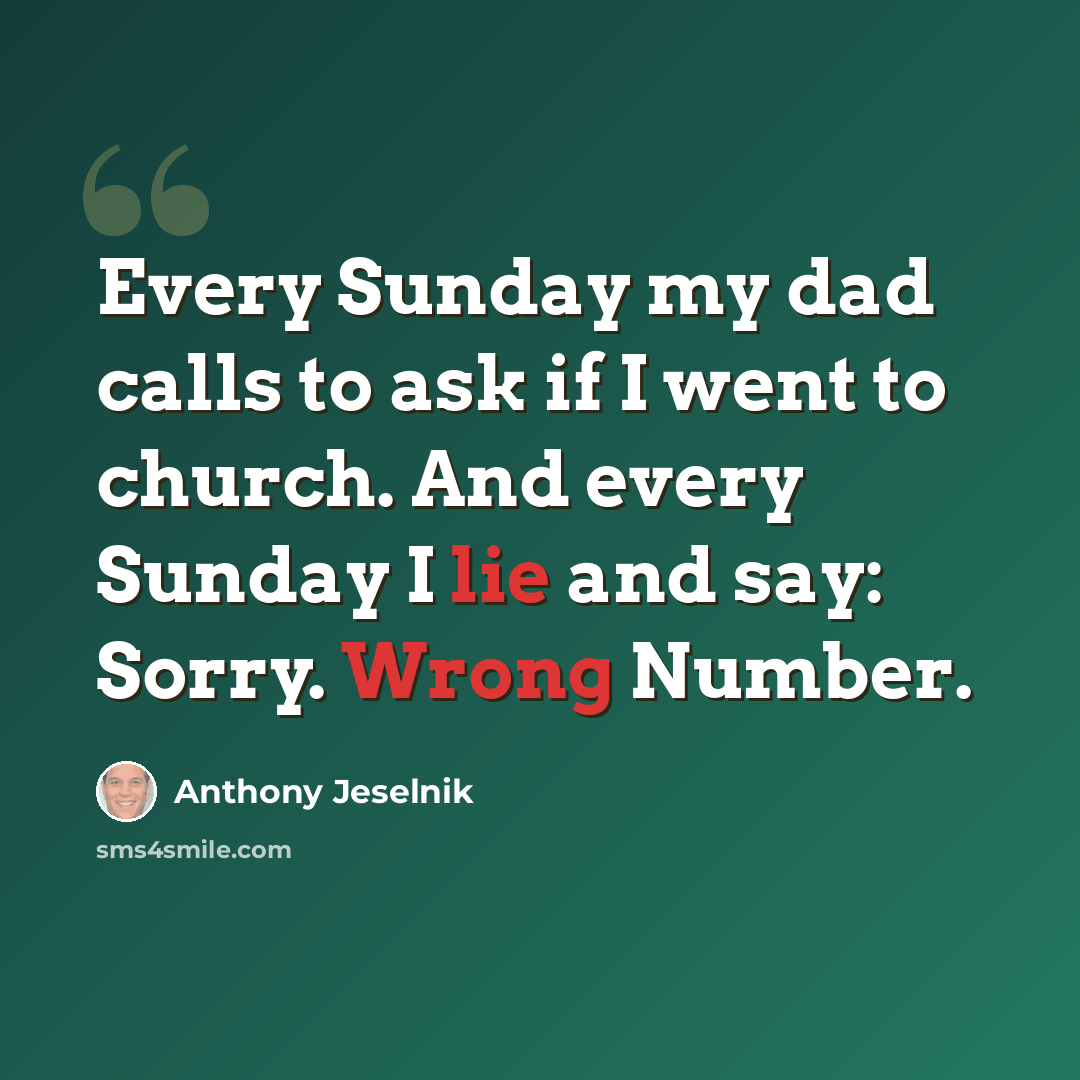 “Every Sunday my dad calls to ask if I went to church. And every Sunday I lie and say: Sorry. Wrong Number.” quote by Anthony Jeselnik