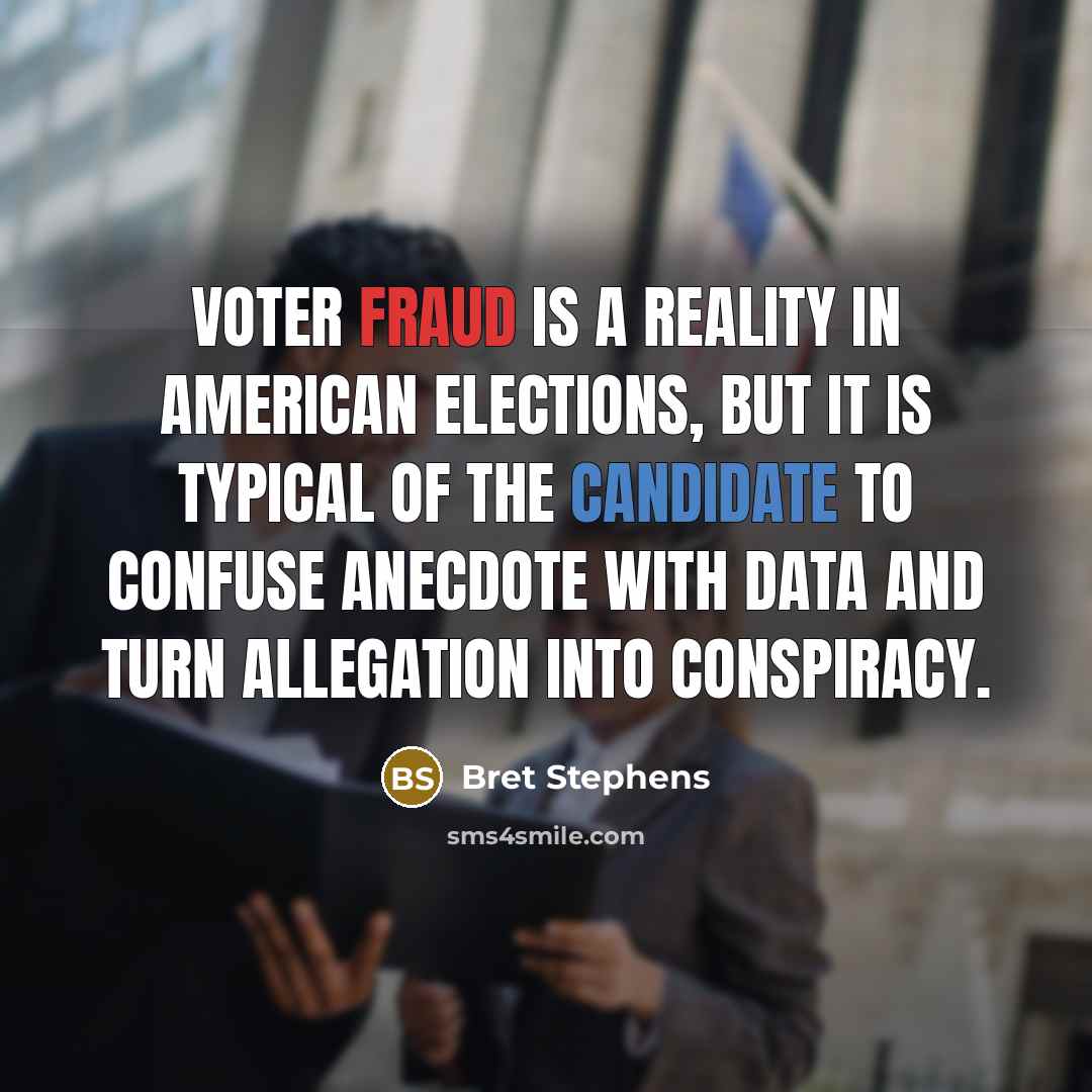 “Voter fraud is a reality in American elections, but it is typical of the candidate to confuse anecdote with data and turn allegation into conspiracy.” quote by Bret Stephens