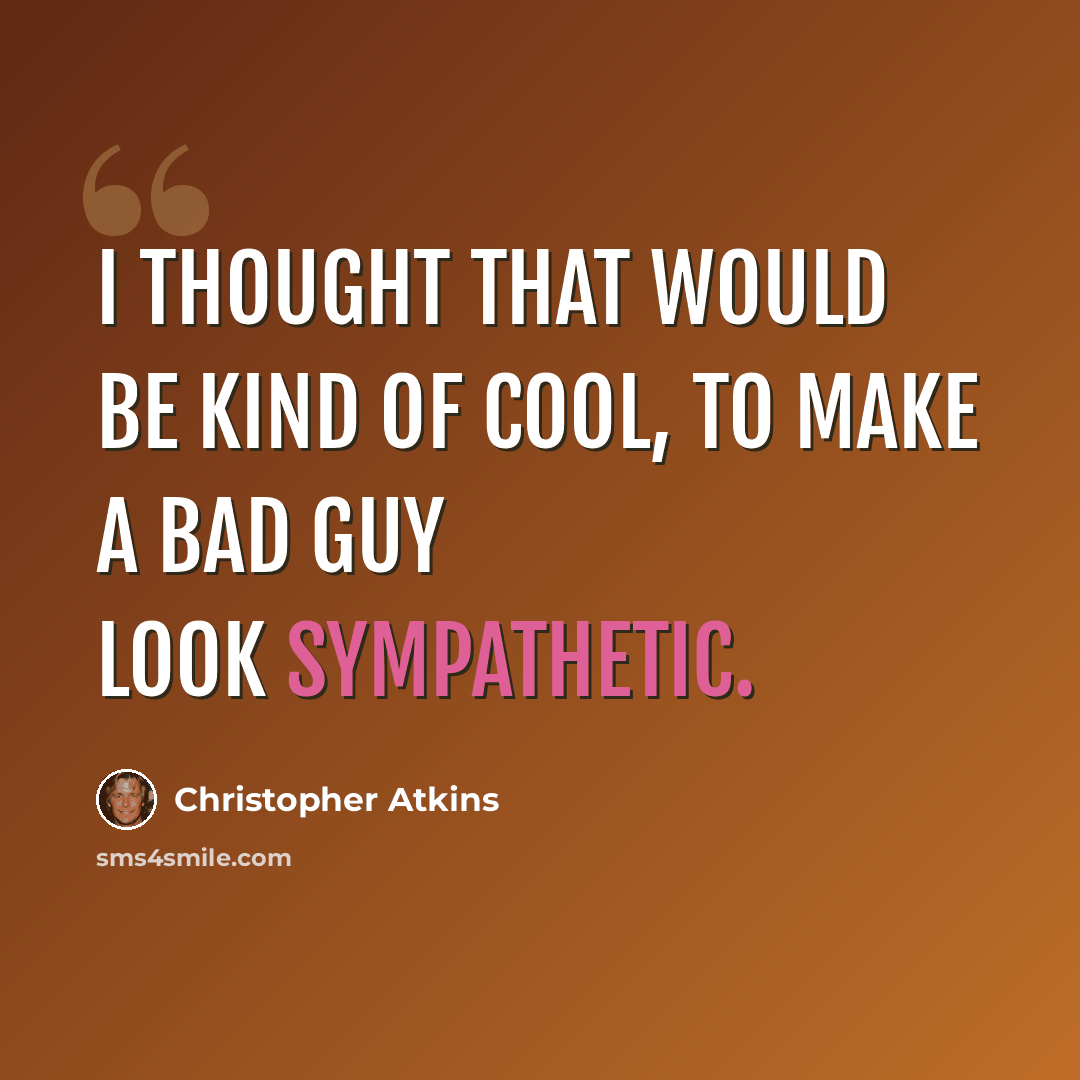 “I thought that would be kind of cool, to make a bad guy look sympathetic.” quote by Christopher Atkins