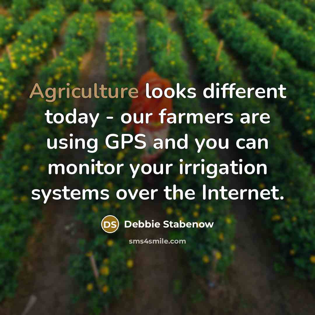 “Agriculture looks different today - our farmers are using GPS and you can monitor your irrigation systems over the Internet.” quote by Debbie Stabenow