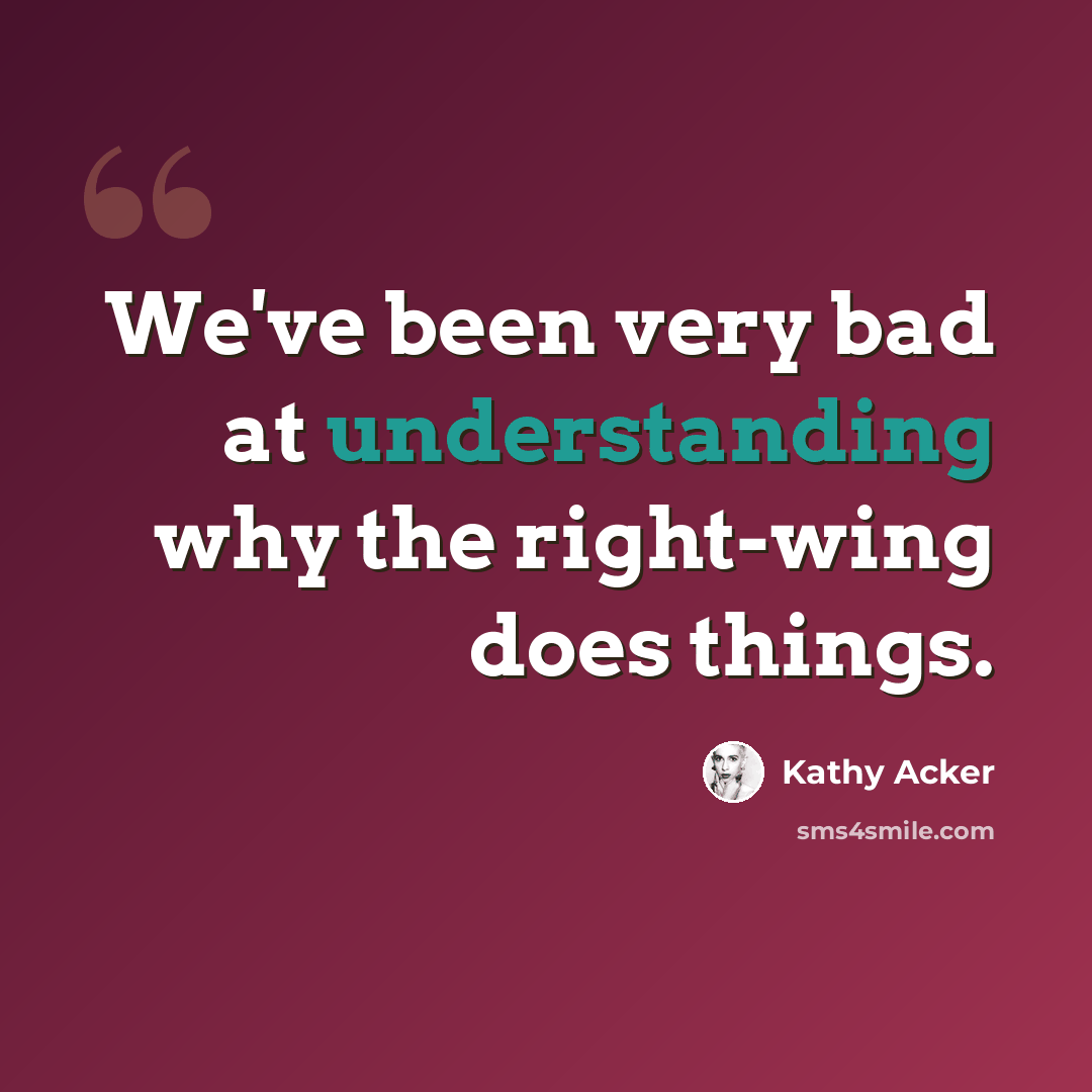 “We've been very bad at understanding why the right-wing does things.” quote by Kathy Acker
