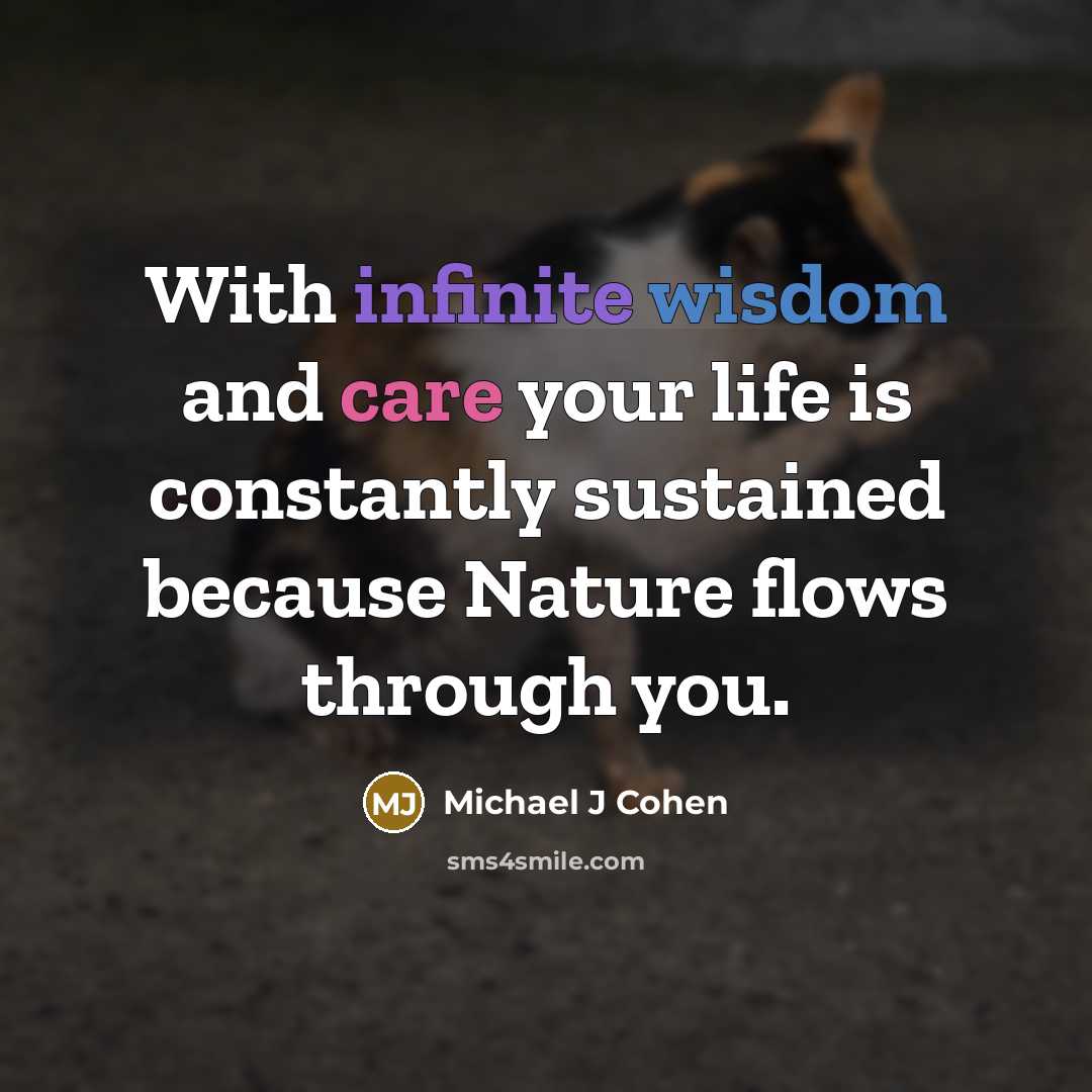 “With infinite wisdom and care your life is constantly sustained because Nature flows through you.” quote by Michael J Cohen