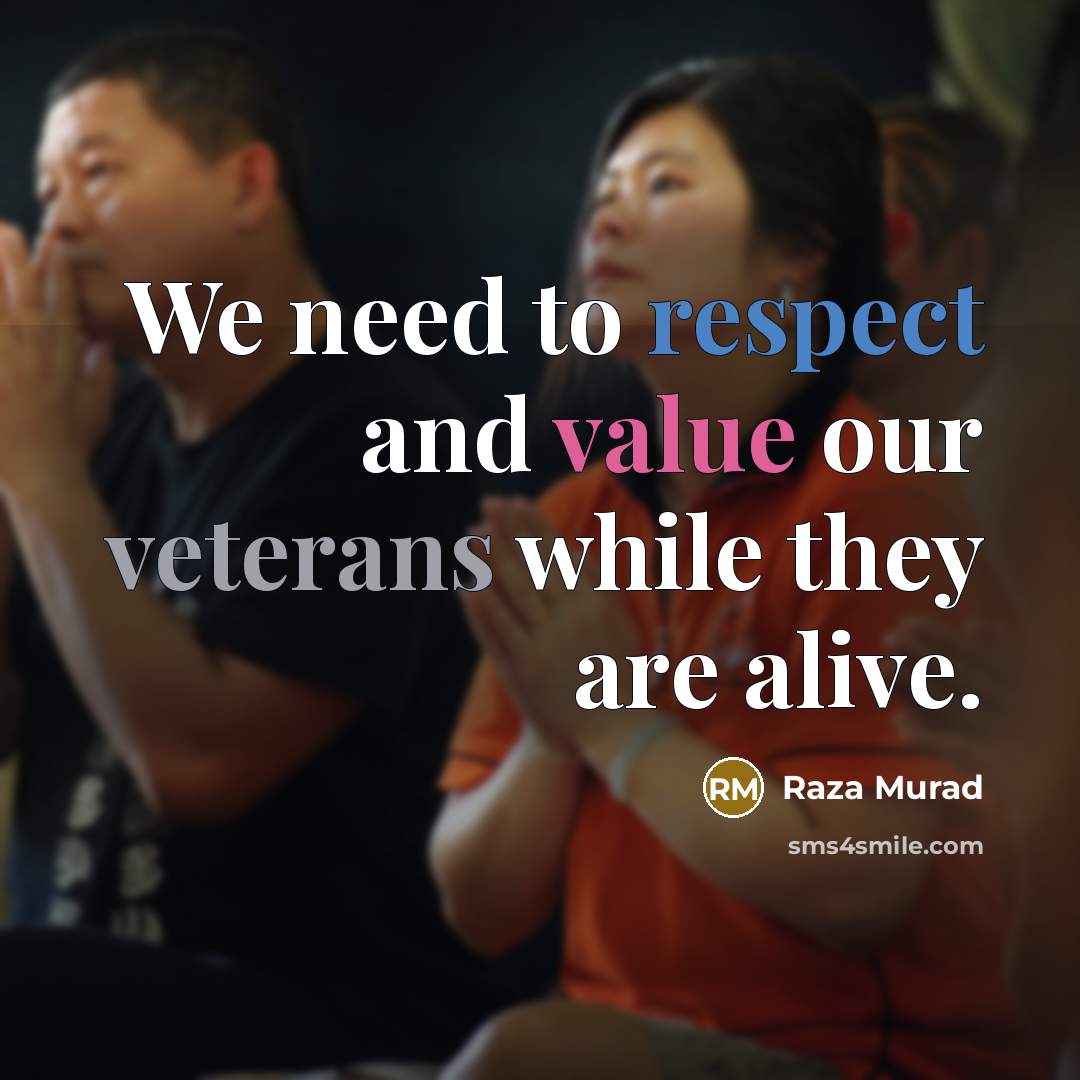 “We need to respect and value our veterans while they are alive.” quote by Raza Murad