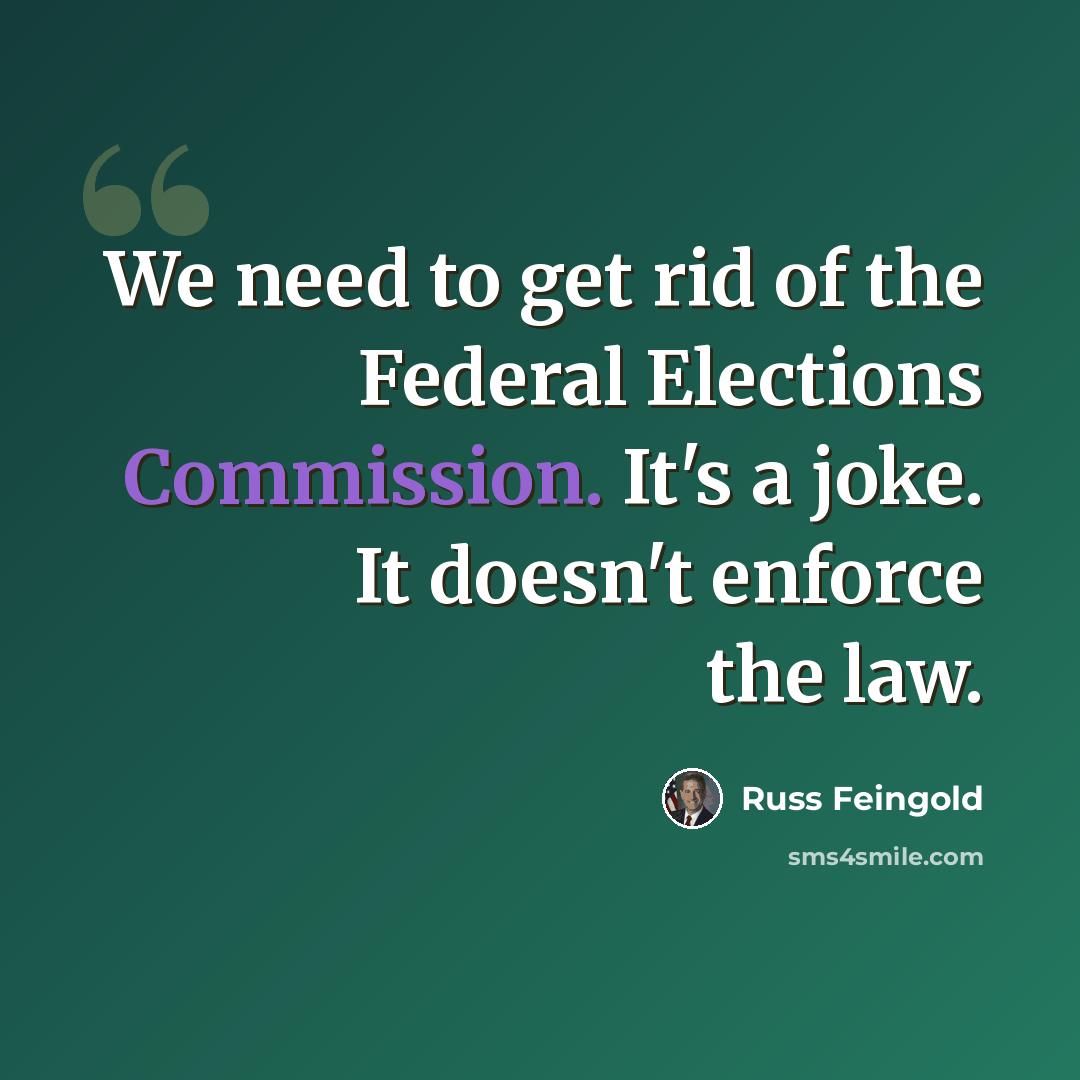 “We need to get rid of the Federal Elections Commission. It's a joke. It doesn't enforce the law.” quote by Russ Feingold