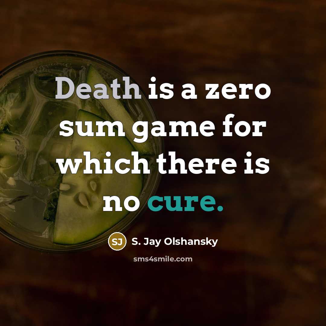 “Death is a zero sum game for which there is no cure.” quote by S. Jay Olshansky