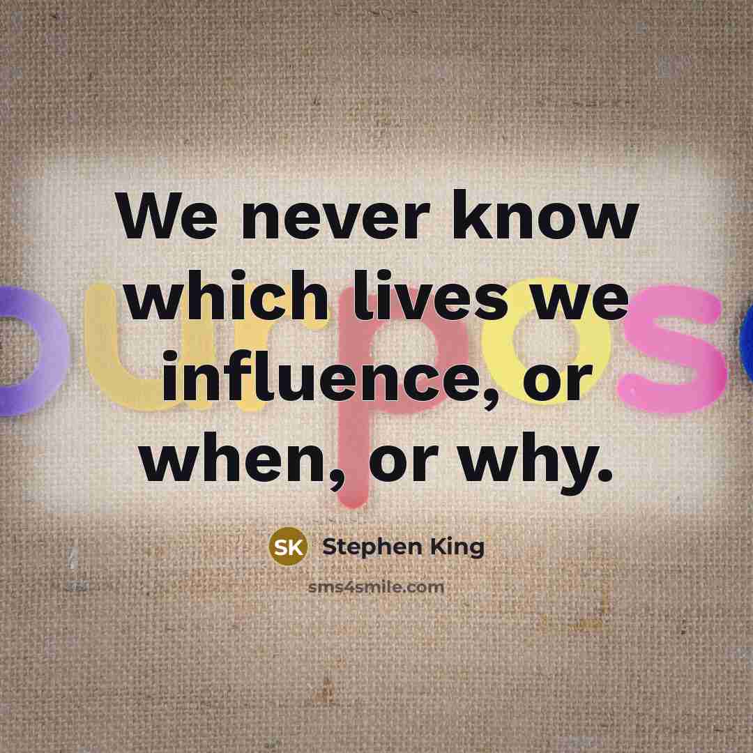 “We never know which lives we influence, or when, or why.” quote by Stephen King